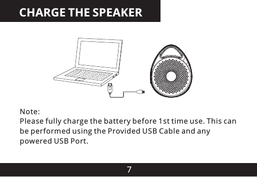 7CHARGE THE SPEAKERNote:Please fully charge the battery before 1st time use. This canbe performed using the Provided USB Cable and anypowered USB Port.