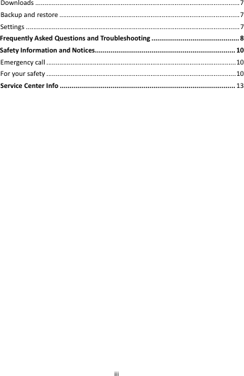    iii        Downloads..............................................................................................................7Backupandrestore.................................................................................................7Settings...................................................................................................................7FrequentlyAskedQuestionsandTroubleshooting.............................................8SafetyInformationandNotices........................................................................10Emergencycall......................................................................................................10Foryoursafety......................................................................................................10ServiceCenterInfo..........................................................................................13