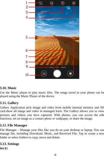        6         3.10. Music   Use the Music player to play music files. The songs saved in your phone can be played using the Music Player of the device.   3.11. Gallery Gallery Application pick image and video from mobile internal memory and SD card.show all image and video in managed form. The Gallery allows you to view pictures and videos you have captured. With photos, you can access the edit functions, set an image as a contact photo or wallpaper, or share the image. 3.12. File Manager File Manager &ndash; Manage your files like you do on your desktop or laptop. You can manage file, including Download, Music, and Received File. Tap to create a new folder or select folders to copy, move and delete. 3.13. Settings Wi-Fi   