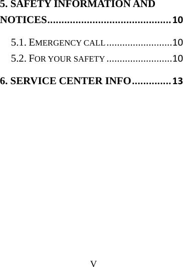      V     5. SAFETY INFORMATION AND NOTICES............................................105.1. EMERGENCY CALL.........................105.2. FOR YOUR SAFETY.........................106. SERVICE CENTER INFO..............13 