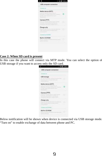      9           Case 2: When SD card is present In this case the phone will connect via MTP mode. You can select the option of USB storage if you want to access only the SD card.   Below notification will be shown when device is connected via USB storage mode. &ldquo;Turn on&rdquo; to enable exchange of data between phone and PC.   
