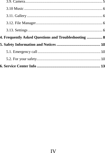     IV      3.9. Camera................................................................................53.10 Music.................................................................................63.11. Gallery..............................................................................63.12. File Manager.....................................................................63.13. Settings.............................................................................64. Frequently Asked Questions and Troubleshooting...............85. Safety Information and Notices..........................................105.1. Emergency call.................................................................105.2. For your safety..................................................................106. Service Center Info.............................................................13