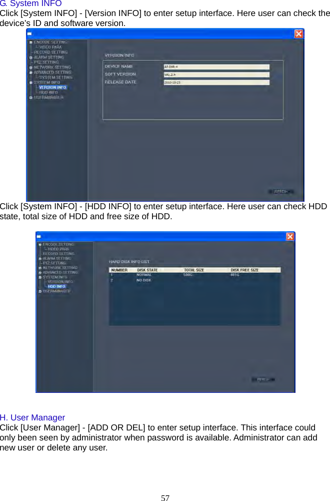 57      G. System INFO Click [System INFO] - [Version INFO] to enter setup interface. Here user can check the device’s ID and software version.    Click [System INFO] - [HDD INFO] to enter setup interface. Here user can check HDD state, total size of HDD and free size of HDD.     H. User Manager Click [User Manager] - [ADD OR DEL] to enter setup interface. This interface could only been seen by administrator when password is available. Administrator can add new user or delete any user. 