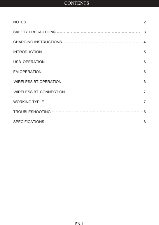 EN-1CONTENTSNOTES 2SAFETY PRECAUTIONS 3CHARGING INSTRUCTIONS 4INTRODUCTION 5USB OPERATION 6FM OPERATION 6OPERATION 6CONNECTION 7WORKING TYPLE 7TROUBLESHOOTING 8SPECIFICATIONS 8WIRELESS BTWIRELESS BT