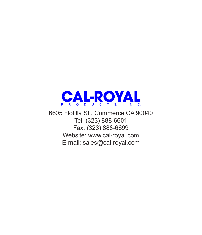 6605 Flotilla St., Commerce,CA 90040Tel. (323) 888-6601   Fax. (323) 888-6699Website: www.cal-royal.comE-mail: sales@cal-royal.com