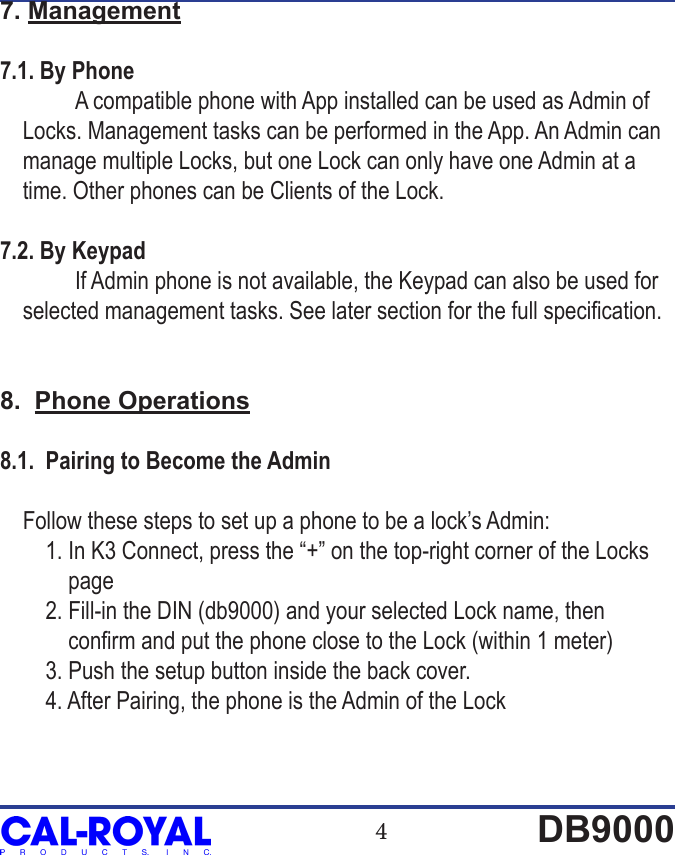 4DB90007. Management7.1. By Phone  A compatible phone with App installed can be used as Admin of        Locks. Management tasks can be performed in the App. An Admin can      manage multiple Locks, but one Lock can only have one Admin at a     time. Other phones can be Clients of the Lock.7.2. By Keypad  If Admin phone is not available, the Keypad can also be used for     selected management tasks. See later section for the full specication.8.  Phone Operations8.1.  Pairing to Become the Admin    Follow these steps to set up a phone to be a lock&rsquo;s Admin:          1. In K3 Connect, press the &ldquo;+&rdquo; on the top-right corner of the Locks             page        2. Fill-in the DIN (db9000) and your selected Lock name, then             conrm and put the phone close to the Lock (within 1 meter)        3. Push the setup button inside the back cover.        4. After Pairing, the phone is the Admin of the Lock