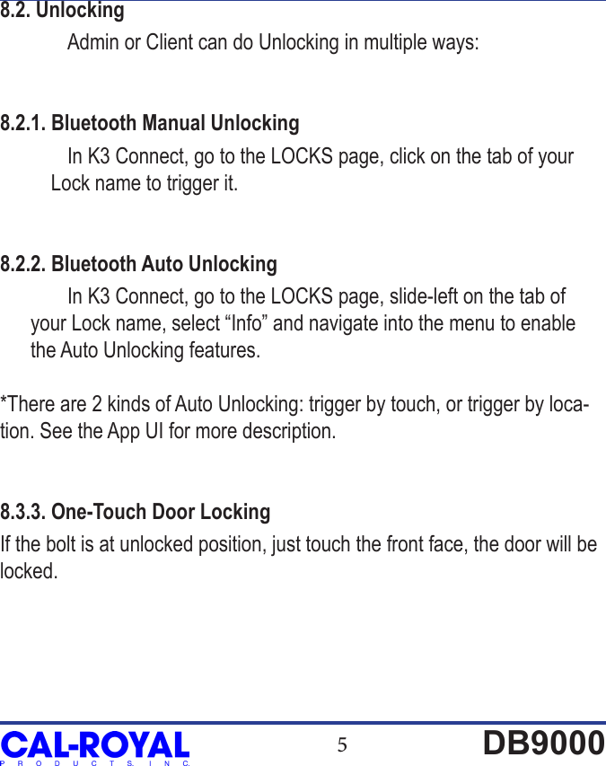 5DB90008.2. Unlocking  Admin or Client can do Unlocking in multiple ways:8.2.1. Bluetooth Manual Unlocking  In K3 Connect, go to the LOCKS page, click on the tab of your           Lock name to trigger it.8.2.2. Bluetooth Auto Unlocking  In K3 Connect, go to the LOCKS page, slide-left on the tab of       your Lock name, select &ldquo;Info&rdquo; and navigate into the menu to enable       the Auto Unlocking features. *There are 2 kinds of Auto Unlocking: trigger by touch, or trigger by loca-tion. See the App UI for more description.8.3.3. One-Touch Door LockingIf the bolt is at unlocked position, just touch the front face, the door will be locked.