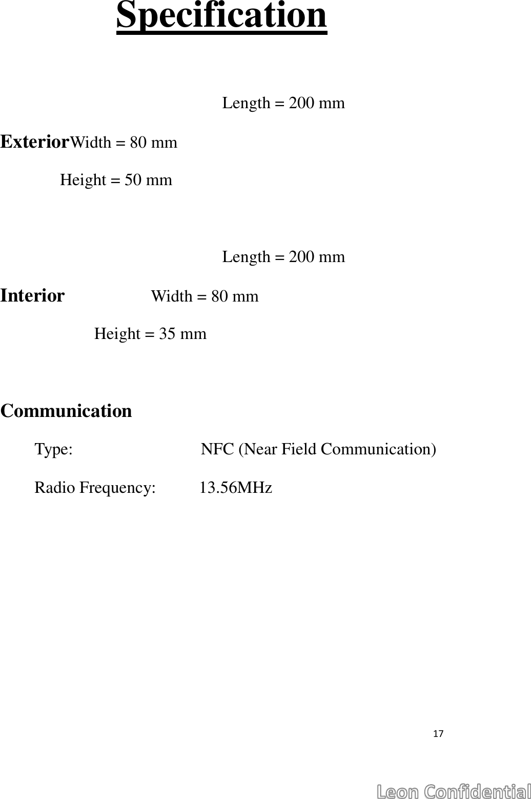  17  Specification  Length = 200 mm ExteriorWidth = 80 mm               Height = 50 mm                                              Length = 200 mm Interior                    Width = 80 mm                       Height = 35 mm  Communication Type:                              NFC (Near Field Communication) Radio Frequency:          13.56MHz   