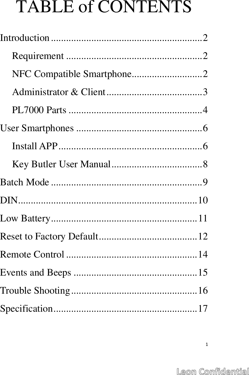  1  TABLE of CONTENTS  Introduction ............................................................ 2 Requirement ...................................................... 2 NFC Compatible Smartphone............................ 2 Administrator &amp; Client ...................................... 3 PL7000 Parts ..................................................... 4 User Smartphones .................................................. 6 Install APP ......................................................... 6 Key Butler User Manual .................................... 8 Batch Mode ............................................................ 9 DIN ....................................................................... 10 Low Battery .......................................................... 11 Reset to Factory Default ....................................... 12 Remote Control .................................................... 14 Events and Beeps ................................................. 15 Trouble Shooting .................................................. 16 Specification ......................................................... 17    