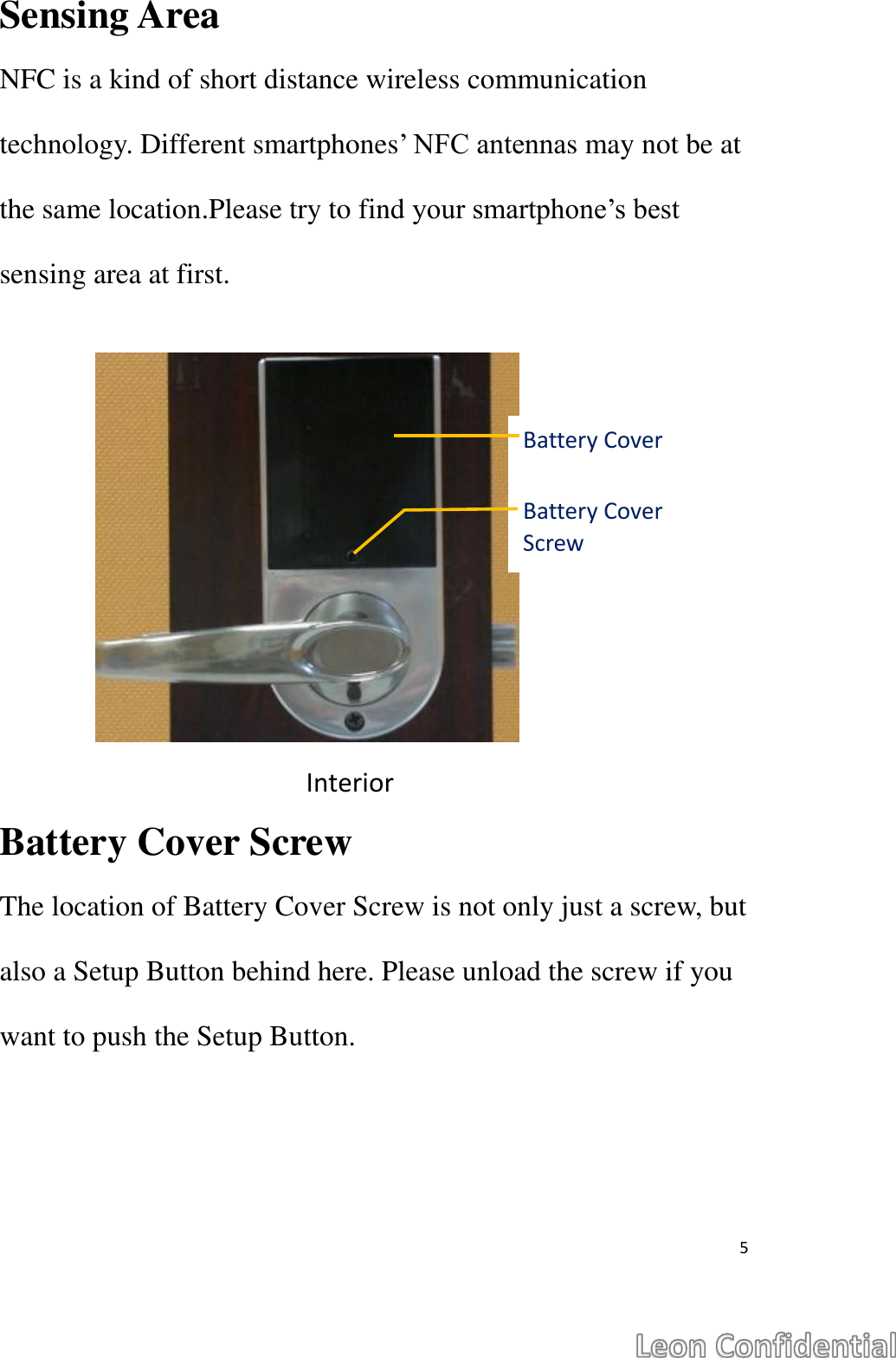  5  Sensing Area NFC is a kind of short distance wireless communication technology. Different smartphones&rsquo; NFC antennas may not be at the same location.Please try to find your smartphone&rsquo;s best sensing area at first.  Battery Cover Screw The location of Battery Cover Screw is not only just a screw, but also a Setup Button behind here. Please unload the screw if you want to push the Setup Button.   Interior Battery Cover Screw Battery Cover 