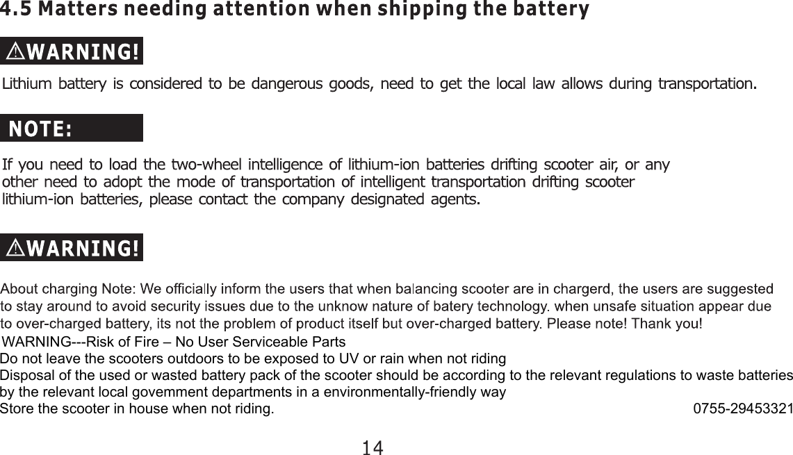 WARNING---Risk of Fire – No User Serviceable PartsDo not leave the scooters outdoors to be exposed to UV or rain when not ridingDisposal of the used or wasted battery pack of the scooter should be according to the relevant regulations to waste batteriesby the relevant local govemment departments in a environmentally-friendly way Store the scooter in house when not riding.                                                                                                        0755-29453321