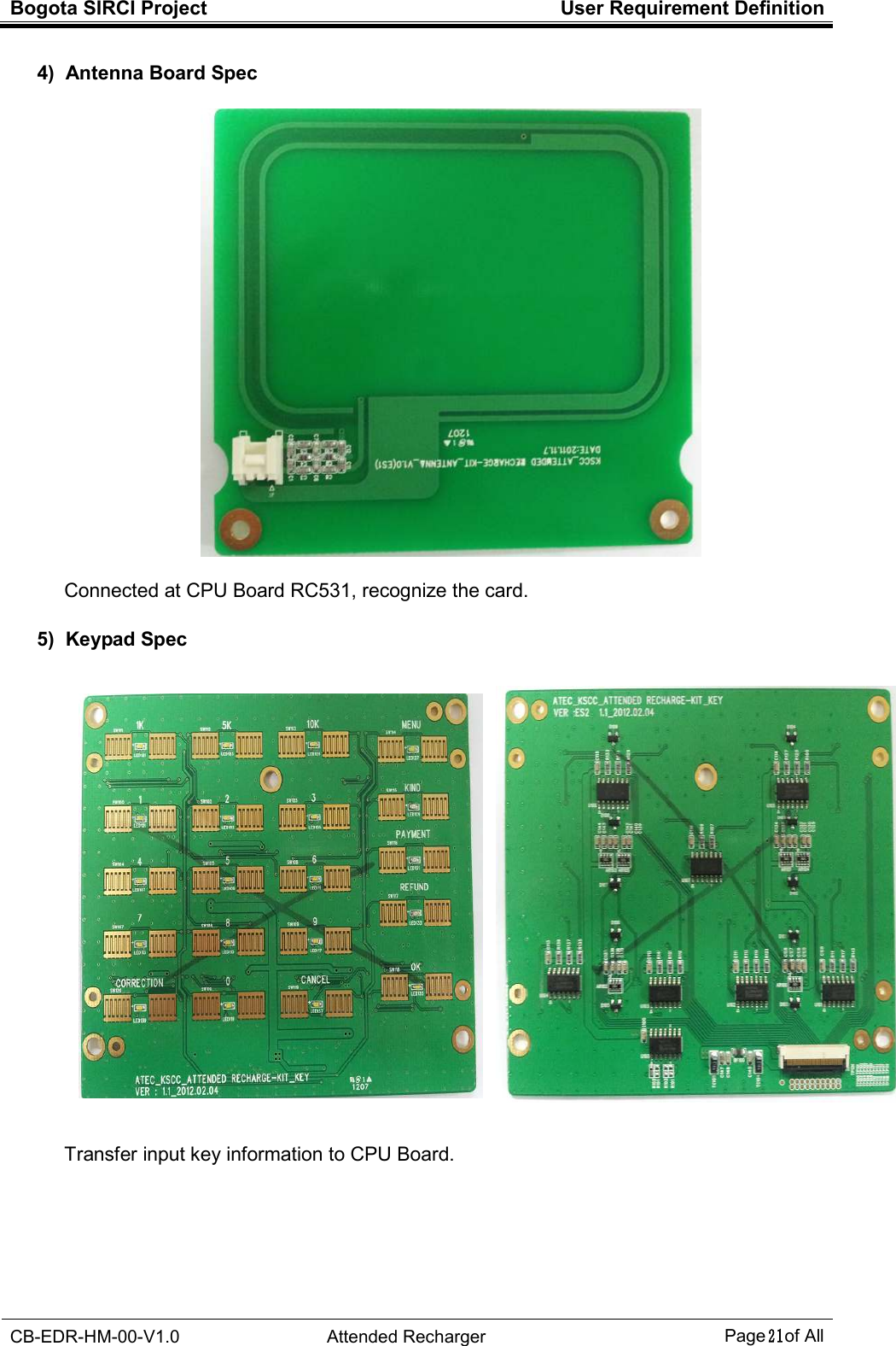 Bogota SIRCI Project  User Requirement Definition  CB-EDR-HM-00-V1.0  Attended Recharger Page２１ of All  4)  Antenna Board Spec    Connected at CPU Board RC531, recognize the card.  5)  Keypad Spec      Transfer input key information to CPU Board.         
