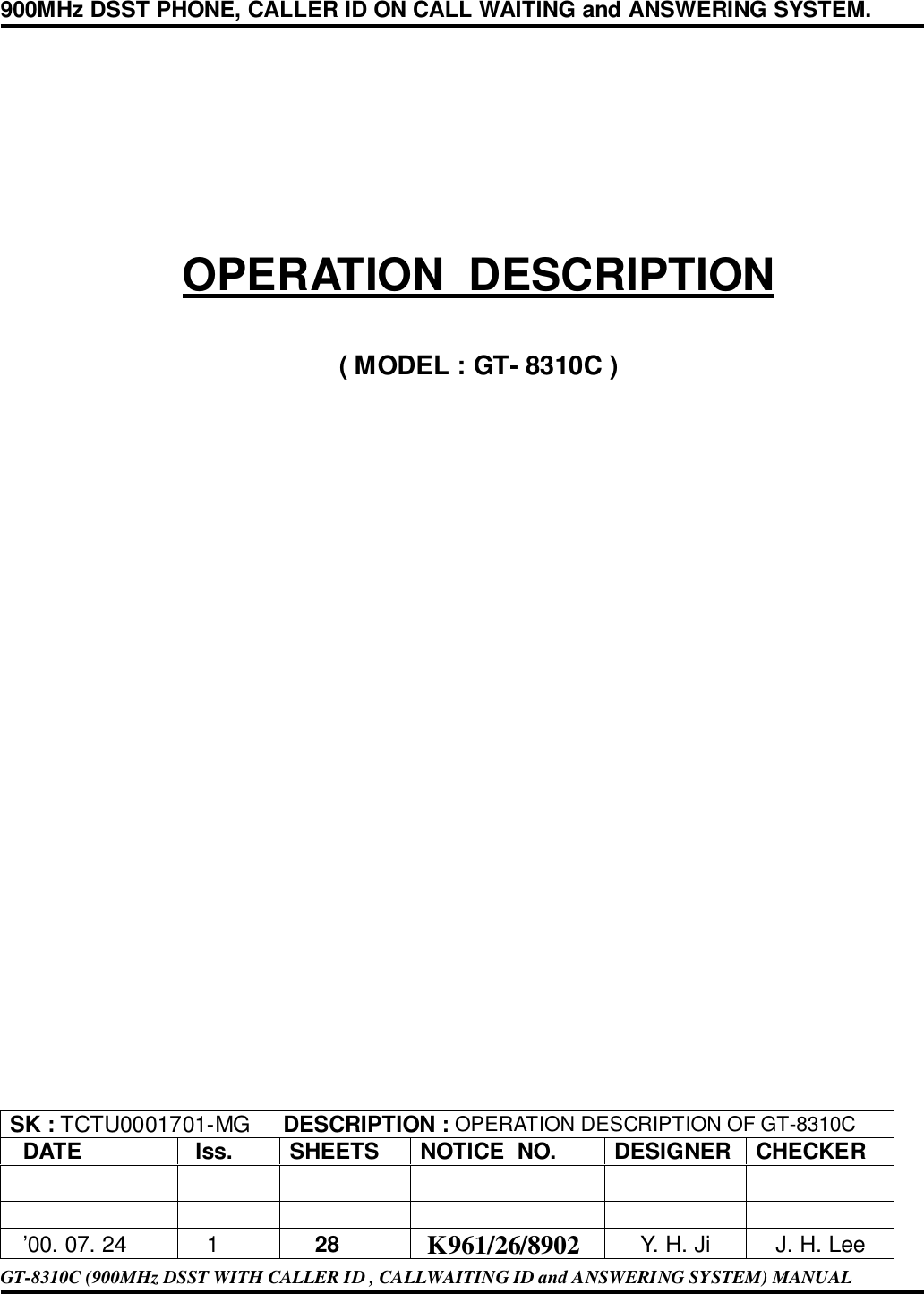 900MHz DSST PHONE, CALLER ID ON CALL WAITING and ANSWERING SYSTEM.OPERATION  DESCRIPTION( MODEL : GT- 8310C )SK : TCTU0001701-MG     DESCRIPTION : OPERATION DESCRIPTION OF GT-8310C  DATE  Iss. SHEETS NOTICE  NO. DESIGNER CHECKER  ’00. 07. 24    1    28  K961/26/8902 Y. H. Ji J. H. LeeGT-8310C (900MHz DSST WITH CALLER ID , CALLWAITING ID and ANSWERING SYSTEM) MANUAL
