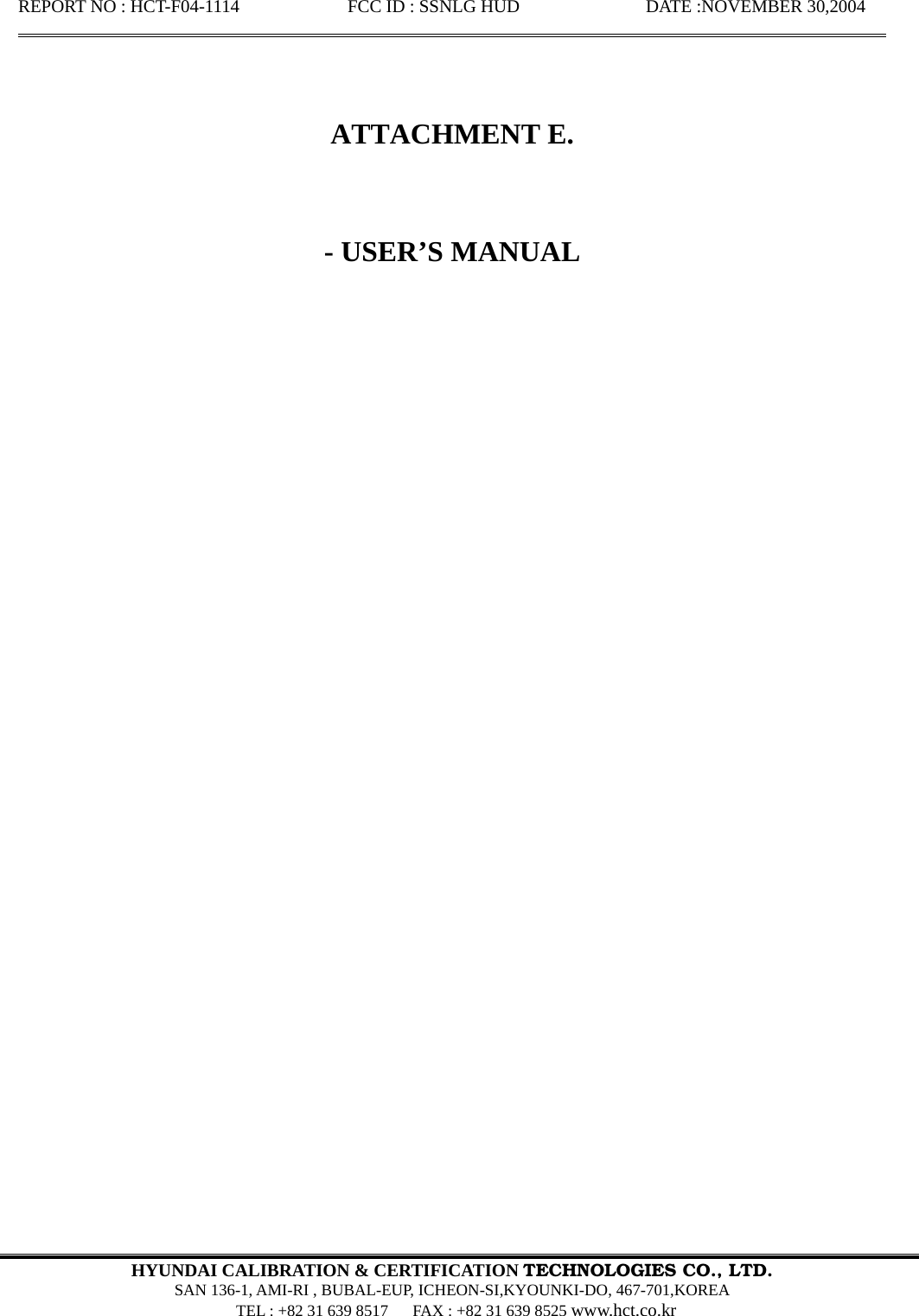 REPORT NO : HCT-F04-1114            FCC ID : SSNLG HUD              DATE :NOVEMBER 30,2004                                                                                                        HYUNDAI CALIBRATION &amp; CERTIFICATION TECHNOLOGIES CO., LTD.  SAN 136-1, AMI-RI , BUBAL-EUP, ICHEON-SI,KYOUNKI-DO, 467-701,KOREA   TEL : +82 31 639 8517      FAX : +82 31 639 8525 www.hct.co.kr       ATTACHMENT E.   - USER’S MANUAL                                 