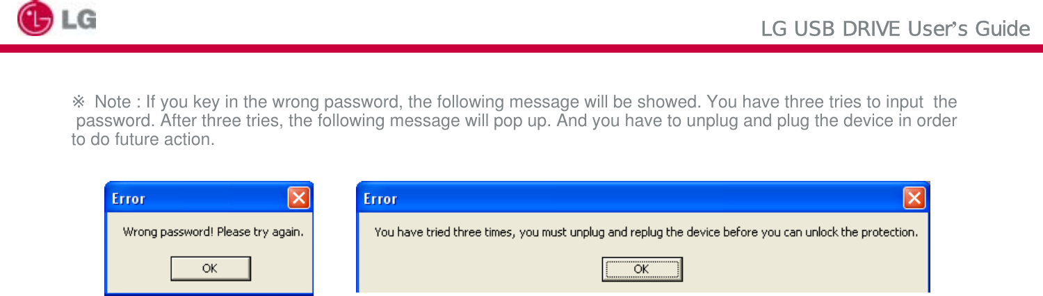 LG USB DRIVE User’s Guide※Note : If you key in the wrong password, the following message will be showed. You have three tries to input  thepassword. After three tries, the following message will pop up. And you have to unplug and plug the device in order to do future action.