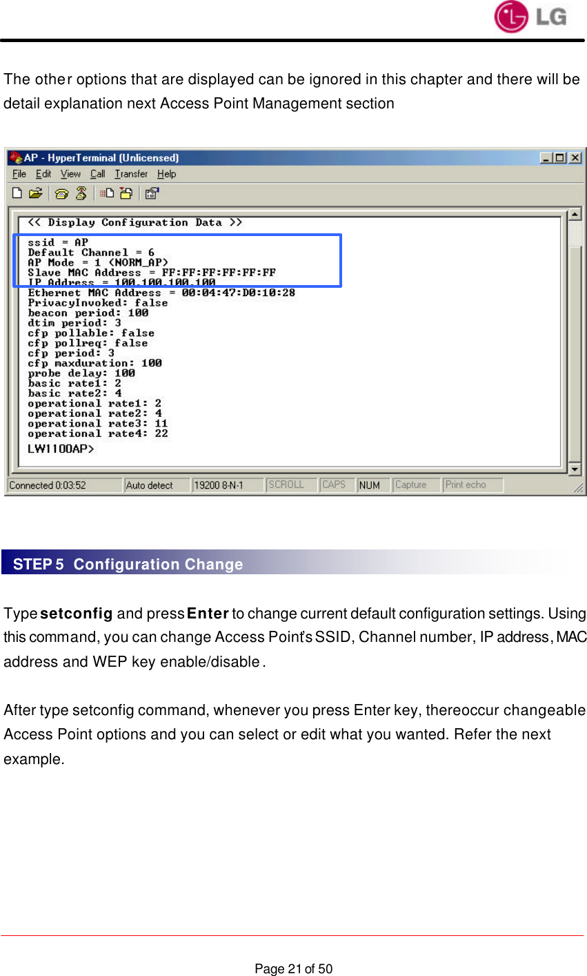                    Page 21 of 50The other options that are displayed can be ignored in this chapter and there will be detail explanation next Access Point Management section      Type setconfig and press Enter to change current default configuration settings. Using this command, you can change Access Point’s SSID, Channel number, IP address, MAC address and WEP key enable/disable.  After type setconfig command, whenever you press Enter key, there occur changeable Access Point options and you can select or edit what you wanted. Refer the next example.  STEP 5  Configuration Change 