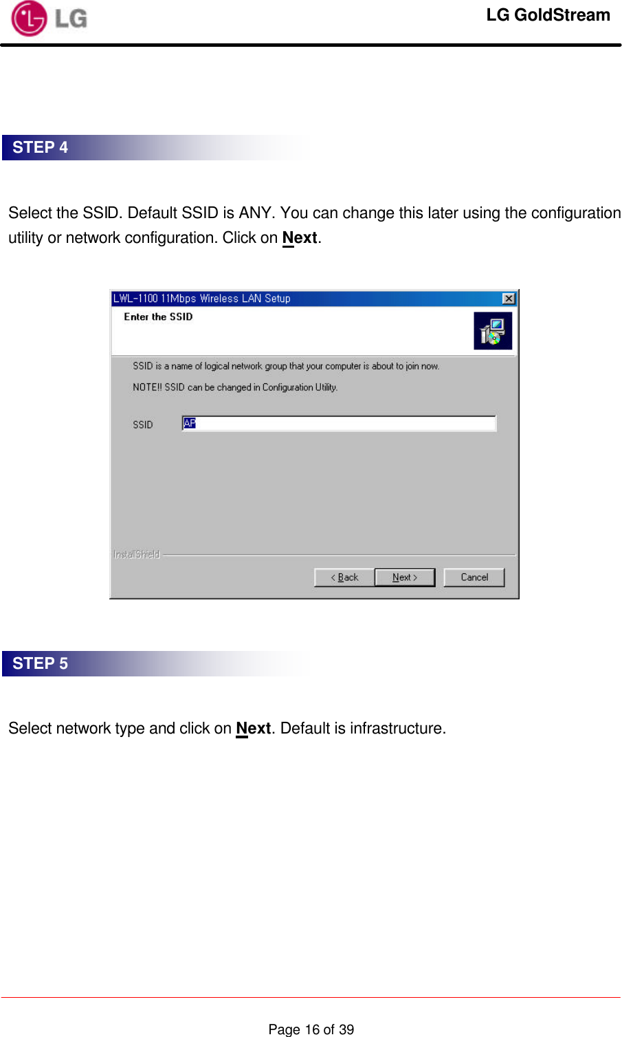     LG GoldStream  Page 16 of 39     Select the SSID. Default SSID is ANY. You can change this later using the configuration utility or network configuration. Click on Next.       Select network type and click on Next. Default is infrastructure.  STEP 4 STEP 5 