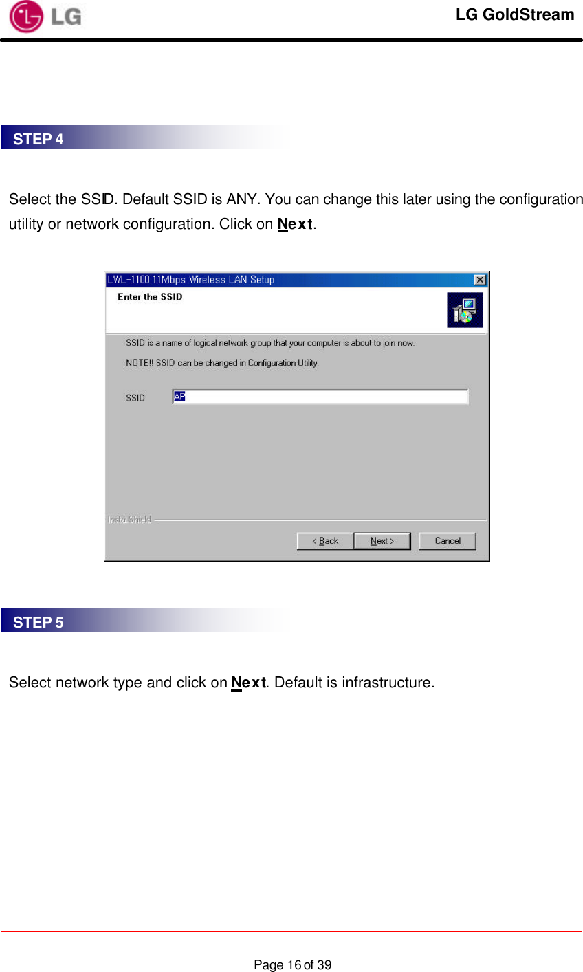     LG GoldStream  Page 16 of 39     Select the SSID. Default SSID is ANY. You can change this later using the configuration utility or network configuration. Click on Next.       Select network type and click on Next. Default is infrastructure.  STEP 4 STEP 5 