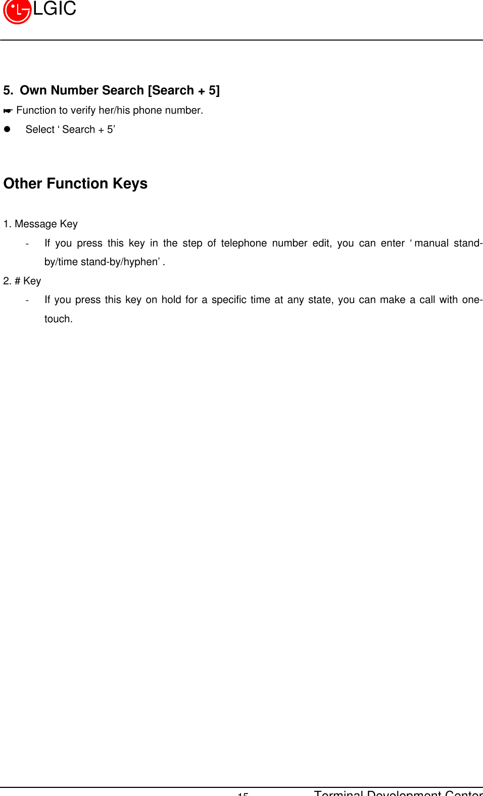 Terminal Development Center15LGIC5. Own Number Search [Search + 5]* Function to verify her/his phone number.l Select ‘Search + 5’Other Function Keys1. Message Key- If you press this key in the step of telephone number edit, you can enter ‘manual stand-by/time stand-by/hyphen’.2. # Key- If you press this key on hold for a specific time at any state, you can make a call with one-touch.