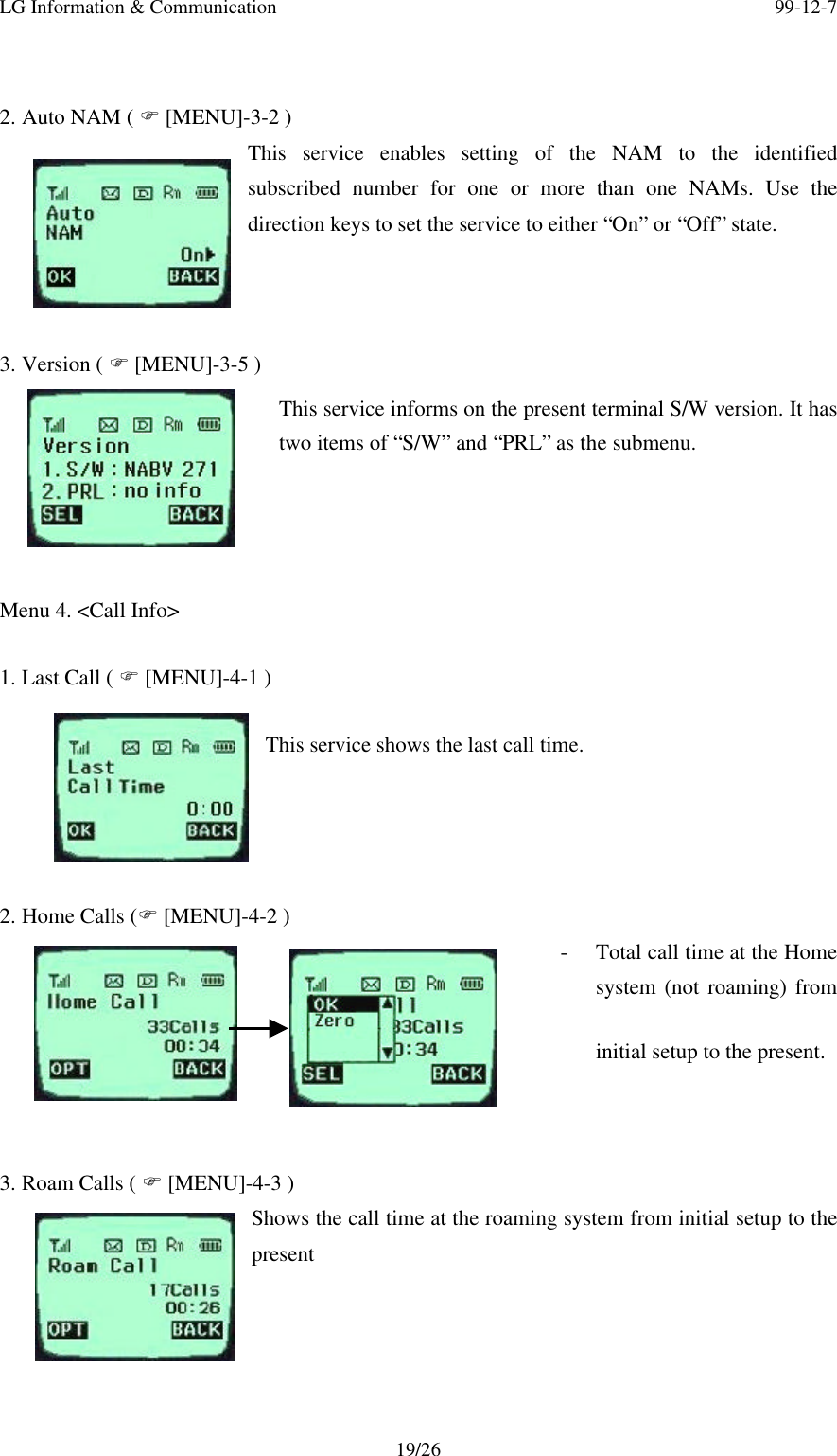 LG Information &amp; Communication 99-12-719/262. Auto NAM ( F [MENU]-3-2 )This service enables setting of the NAM to the identifiedsubscribed number for one or more than one NAMs. Use thedirection keys to set the service to either “On” or “Off” state.3. Version ( F [MENU]-3-5 )This service informs on the present terminal S/W version. It hastwo items of “S/W” and “PRL” as the submenu.Menu 4. &lt;Call Info&gt;1. Last Call ( F [MENU]-4-1 )This service shows the last call time.2. Home Calls (F [MENU]-4-2 )- Total call time at the Homesystem (not roaming) frominitial setup to the present.3. Roam Calls ( F [MENU]-4-3 )Shows the call time at the roaming system from initial setup to thepresent