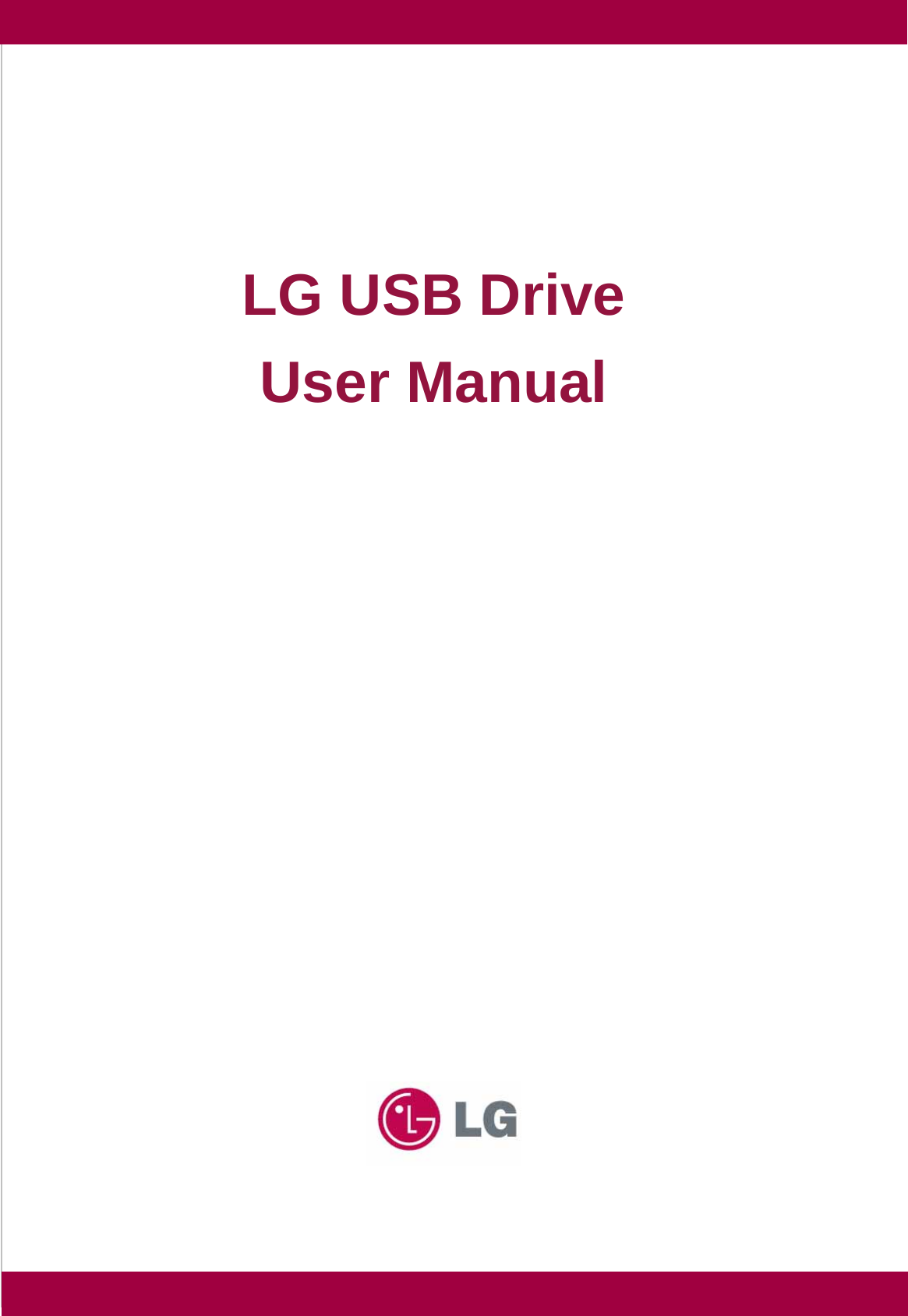   LLGG  UUSSBB  DDrriivvee Introduction  Thank you for purchasing the USB Drive. Read this Manual carefully to use the USB Drive product you purchased faster and more efficiently.    安全 Warning       Don’t try to dismantle the product or remove its parts.    To avoid electric shock, don’t hold the product with a wet hand.    Don’t put the product in water or any fluid. Don’t use the product right away whenever this happens, otherwise its system and devices may be damaged.    Don’t put the product in a highly magnetic place, otherwise there will be a great chance of damage of product or data loss.    Don’t put the product in a high-temperature or high-heat-source place.         LG USB Drive User Manual 