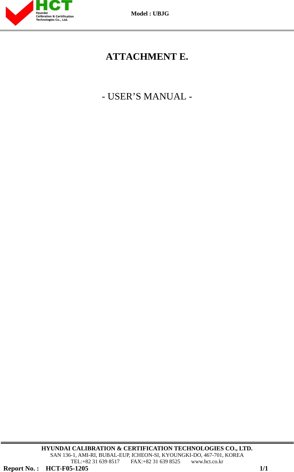      Model : UBJG                                                                                                    HYUNDAI CALIBRATION &amp; CERTIFICATION TECHNOLOGIES CO., LTD. SAN 136-1, AMI-RI, BUBAL-EUP, ICHEON-SI, KYOUNGKI-DO, 467-701, KOREA TEL:+82 31 639 8517    FAX:+82 31 639 8525    www.hct.co.kr Report No. :  HCT-F05-1205                                                   1/1    ATTACHMENT E.   - USER’S MANUAL -                                  