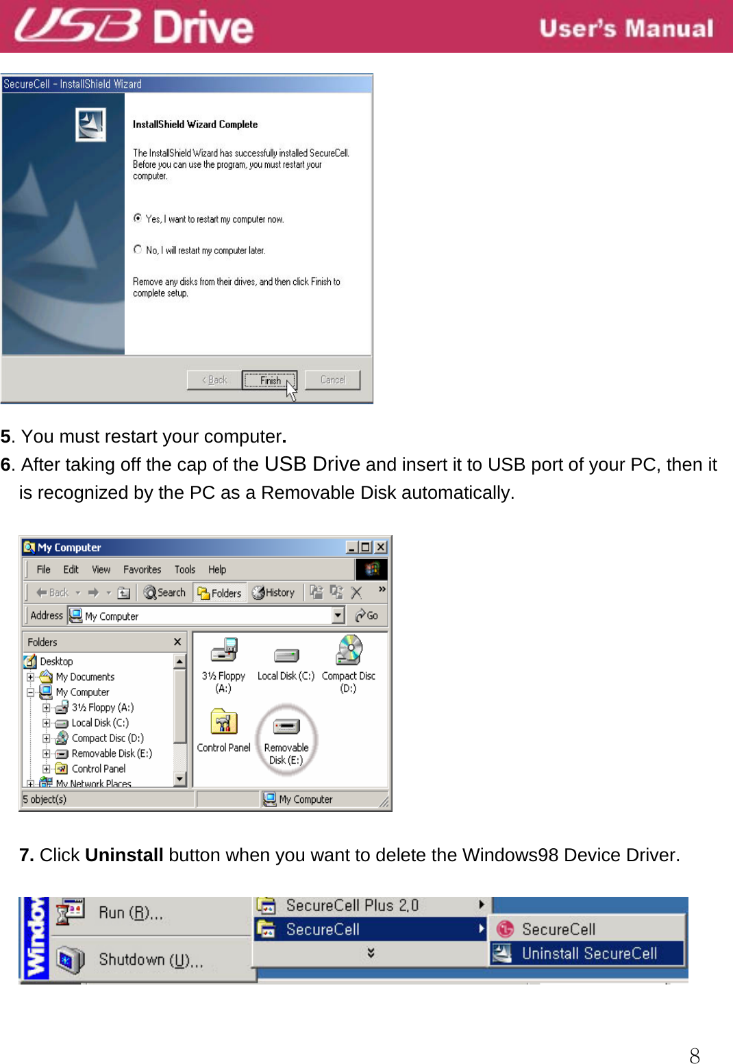  8    5. You must restart your computer. 6. After taking off the cap of the USB Drive and insert it to USB port of your PC, then it is recognized by the PC as a Removable Disk automatically.    7. Click Uninstall button when you want to delete the Windows98 Device Driver.    