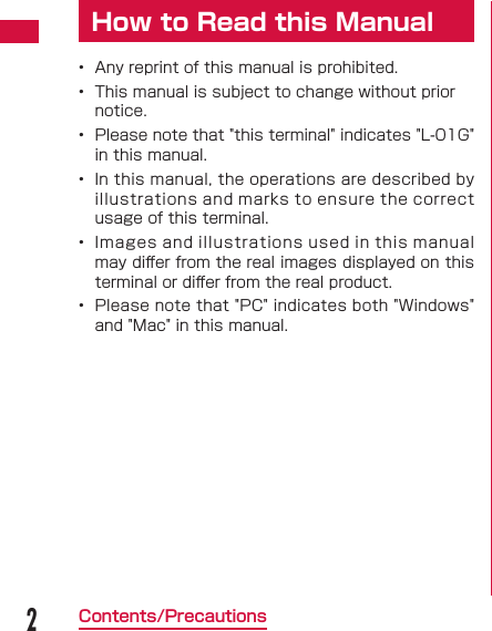 2Contents/PrecautionsHow to Read this Manual&bull;  Any reprint of this manual is prohibited.&bull;  This manual is subject to change without prior notice.&bull;  Please note that "this terminal" indicates "L-01G" in this manual.&bull;  In this manual, the operations are described by illustrations and marks to ensure the correct usage of this terminal.&bull;  Images and illustrations used in this manual may diﬀ er from the real images displayed on this terminal or diﬀ er from the real product.&bull;  Please note that "PC" indicates both "Windows" and "Mac" in this manual.