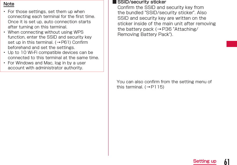 61Setting upNote&bull;  For those settings, set them up when connecting each terminal for the ﬁ rst time. Once it is set up, auto connection starts after turning on this terminal.&bull;  When connecting without using WPS function, enter the SSID and security key set up in this terminal. (&rarr;P61) Conﬁ rm beforehand and set the settings.&bull;  Up to 10 Wi-Fi compatible devices can be connected to this terminal at the same time.&bull;  For Windows and Mac, log in by a user account with administrator authority. ■ SSID/security stickerConﬁ rm the SSID and security key from the bundled "SSID/security sticker". Also SSID and security key are written on the sticker inside of the main unit after removing the battery pack (&rarr;P36 "Attaching/Removing Battery Pack").You can also conﬁ rm from the setting menu of this terminal. (&rarr;P115)