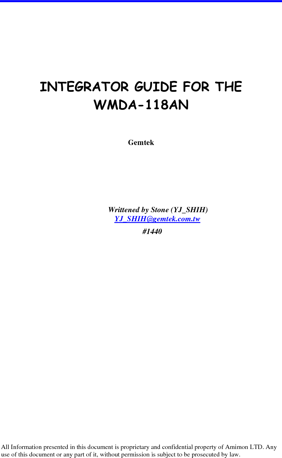         INTEGRATOR GUIDE FOR THE  WMDA-118AN    Gemtek                                                             Writtened by Stone (YJ_SHIH) YJ_SHIH@gemtek.com.tw  #1440           All Information presented in this document is proprietary and confidential property of Amimon LTD. Any use of this document or any part of it, without permission is subject to be prosecuted by law.  