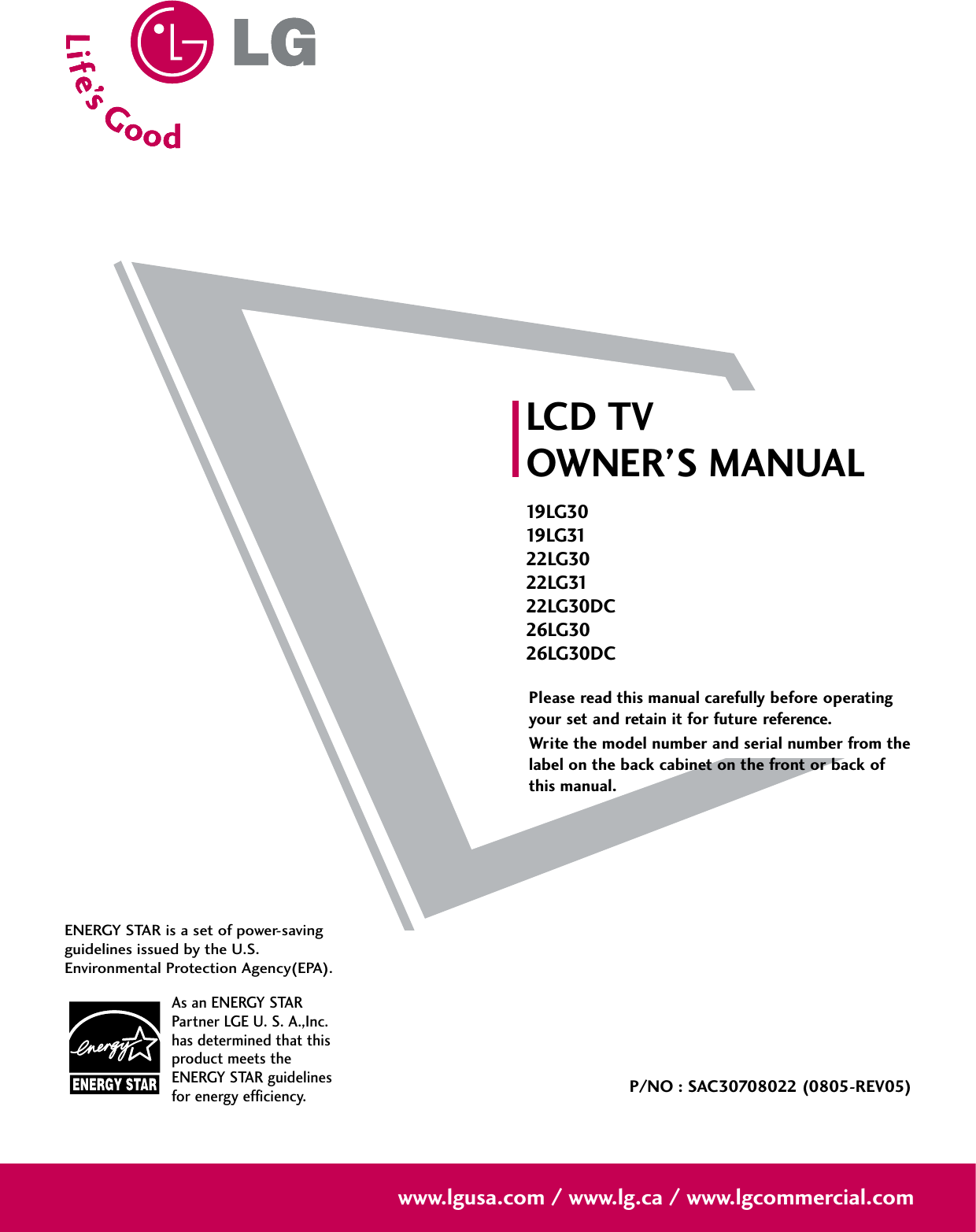 Please read this manual carefully before operatingyour set and retain it for future reference.Write the model number and serial number from thelabel on the back cabinet on the front or back ofthis manual. LCD TVOWNER’S MANUAL19 LG 3019 LG 3122LG3022LG3122LG30DC26LG3026LG30DCP/NO : SAC30708022 (0805-REV05)www.lgusa.com / www.lg.ca / www.lgcommercial.comAs an ENERGY STARPartner LGE U. S. A.,Inc.has determined that thisproduct meets theENERGY STAR guidelinesfor energy efficiency.ENERGY STAR is a set of power-savingguidelines issued by the U.S.Environmental Protection Agency(EPA).