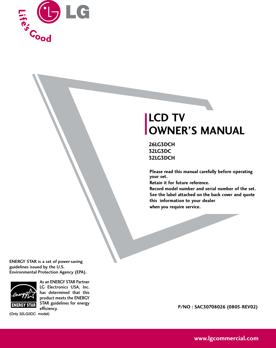 Please read this manual carefully before operatingyour set. Retain it for future reference.Record model number and serial number of the set. See the label attached on the back cover and quote this  information to your dealer when you require service.LCD TVOWNER’S MANUAL26LG3DCH32LG3DC32LG3DCHP/NO : SAC30708026 (0805-REV02)www.lgcommercial.comAs an ENERGY STAR PartnerLG Electronics USA, Inc.has determined that thisproduct meets the ENERGYSTAR guidelines for energyefficiency.ENERGY STAR is a set of power-savingguidelines issued by the U.S.Environmental Protection Agency (EPA).(Only 32LG3DC  model)