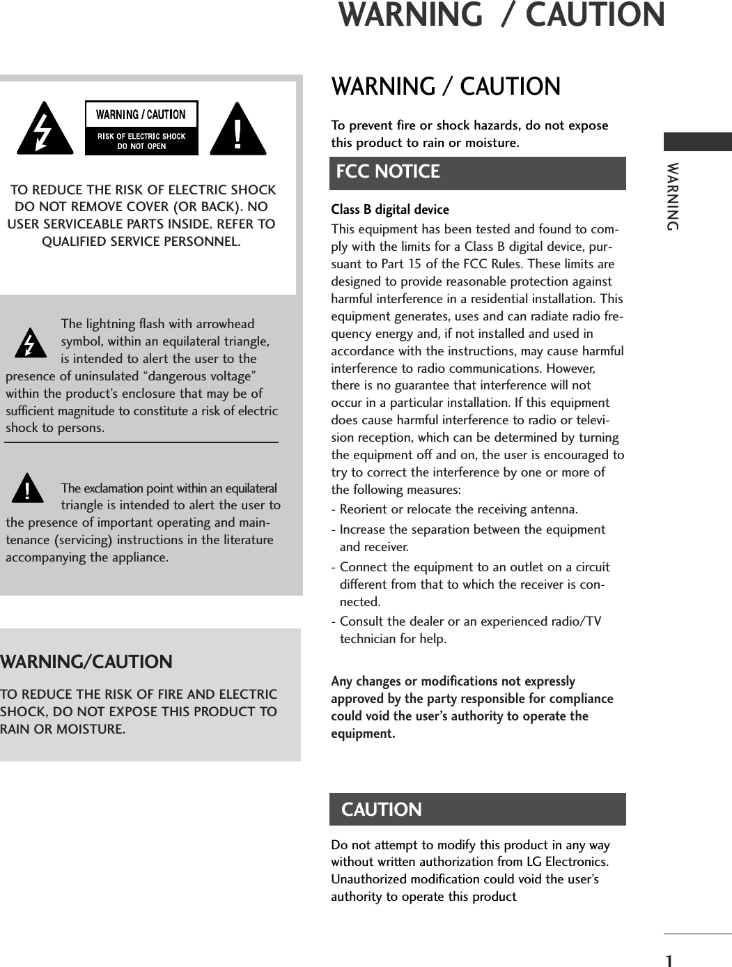 WARNING1WARNING  / CAUTIONWARNING / CAUTIONTo prevent fire or shock hazards, do not exposethis product to rain or moisture.FCC NOTICEClass B digital deviceThis equipment has been tested and found to com-ply with the limits for a Class B digital device, pur-suant to Part 15 of the FCC Rules. These limits aredesigned to provide reasonable protection againstharmful interference in a residential installation. Thisequipment generates, uses and can radiate radio fre-quency energy and, if not installed and used inaccordance with the instructions, may cause harmfulinterference to radio communications. However,there is no guarantee that interference will notoccur in a particular installation. If this equipmentdoes cause harmful interference to radio or televi-sion reception, which can be determined by turningthe equipment off and on, the user is encouraged totry to correct the interference by one or more ofthe following measures:- Reorient or relocate the receiving antenna.- Increase the separation between the equipmentand receiver.- Connect the equipment to an outlet on a circuitdifferent from that to which the receiver is con-nected.- Consult the dealer or an experienced radio/TVtechnician for help.Any changes or modifications not expresslyapproved by the party responsible for compliancecould void the user’s authority to operate theequipment. CAUTIONDo not attempt to modify this product in any waywithout written authorization from LG Electronics.Unauthorized modification could void the user’sauthority to operate this product The lightning flash with arrowheadsymbol, within an equilateral triangle,is intended to alert the user to thepresence of uninsulated “dangerous voltage”within the product’s enclosure that may be ofsufficient magnitude to constitute a risk of electricshock to persons.The exclamation point within an equilateraltriangle is intended to alert the user tothe presence of important operating and main-tenance (servicing) instructions in the literatureaccompanying the appliance.TO REDUCE THE RISK OF ELECTRIC SHOCKDO NOT REMOVE COVER (OR BACK). NOUSER SERVICEABLE PARTS INSIDE. REFER TOQUALIFIED SERVICE PERSONNEL.WARNING/CAUTIONTO REDUCE THE RISK OF FIRE AND ELECTRICSHOCK, DO NOT EXPOSE THIS PRODUCT TORAIN OR MOISTURE.