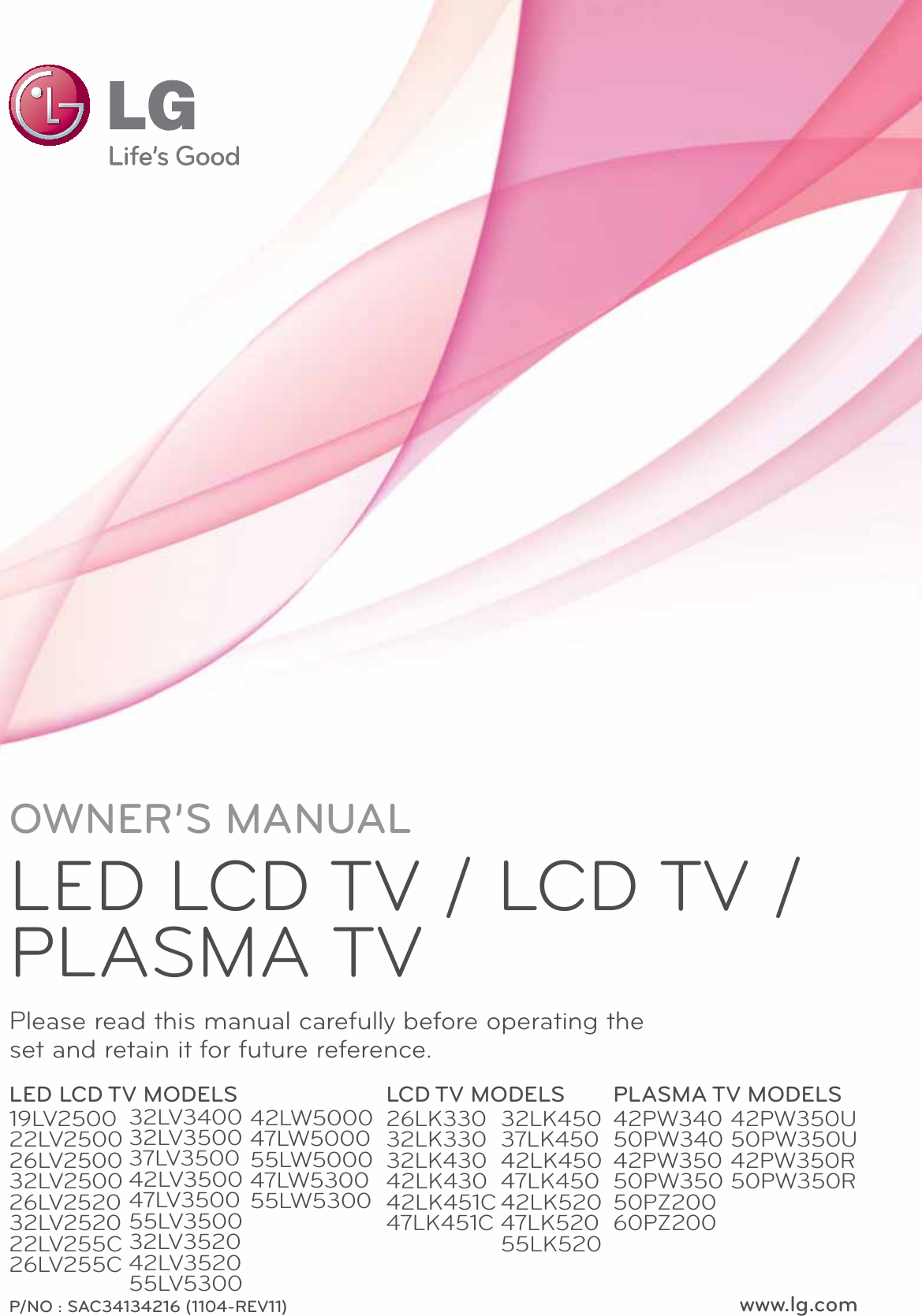 www.lg.comP/NO : SAC34134216 (1104-REV11)OWNER’S MANUALLED LCD TV / LCD TV / PLASMA TVPlease read this manual carefully before operating the set and retain it for future reference.LED LCD TV MODELS19LV250022LV250026LV250032LV250026LV252032LV252022LV255C26LV255CLCD TV MODELS26LK33032LK33032LK43042LK43042LK451C47LK451CPLASMA TV MODELS42PW34050PW34042PW35050PW35050PZ20060PZ20032LV340032LV350037LV350042LV350047LV350055LV350032LV352042LV352055LV530032LK45037LK45042LK45047LK45042LK52047LK52055LK52042PW350U50PW350U42PW350R50PW350R42LW500047LW500055LW500047LW530055LW5300