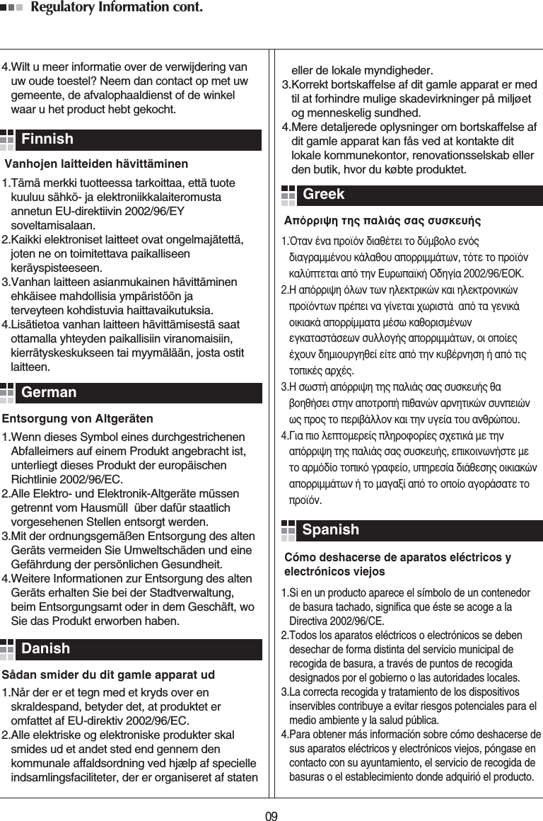 Regulatory Information cont. 091.Wenn dieses Symbol eines durchgestrichenenAbfalleimers auf einem Produkt angebracht ist,unterliegt dieses Produkt der europäischenRichtlinie 2002/96/EC.2.Alle Elektro- und Elektronik-Altgeräte müssengetrennt vom Hausmüll  über dafür staatlichvorgesehenen Stellen entsorgt werden.3.Mit der ordnungsgemäßen Entsorgung des altenGeräts vermeiden Sie Umweltschäden und eineGefährdung der persönlichen Gesundheit. 4.Weitere Informationen zur Entsorgung des altenGeräts erhalten Sie bei der Stadtverwaltung,beim Entsorgungsamt oder in dem Geschäft, woSie das Produkt erworben haben. 1.ŸÙ·Ó ¤Ó· ÚÔ˚ﬁÓ ‰È·ı¤ÙÂÈ ÙÔ ‰‡Ì‚ÔÏÔ ÂÓﬁ˜‰È·ÁÚ·ÌÌ¤ÓÔ˘ Î¿Ï·ıÔ˘ ·ÔÚÚÈÌÌ¿ÙˆÓ, ÙﬁÙÂ ÙÔ ÚÔ˚ﬁÓÎ·Ï‡ÙÂÙ·È ·ﬁ ÙËÓ E˘Úˆ·˚Î‹ O‰ËÁ›· 2002/96/EOK.2.H ·ﬁÚÚÈ„Ë ﬁÏˆÓ ÙˆÓ ËÏÂÎÙÚÈÎÒÓ Î·È ËÏÂÎÙÚÔÓÈÎÒÓÚÔ˚ﬁÓÙˆÓ Ú¤ÂÈ Ó· Á›ÓÂÙ·È ¯ˆÚÈÛÙ¿  ·ﬁ Ù· ÁÂÓÈÎ¿ÔÈÎÈ·Î¿ ·ÔÚÚ›ÌÌ·Ù· Ì¤Ûˆ Î·ıÔÚÈÛÌ¤ÓˆÓÂÁÎ·Ù·ÛÙ¿ÛÂˆÓ Û˘ÏÏÔÁ‹˜ ·ÔÚÚÈÌÌ¿ÙˆÓ, ÔÈ ÔÔ›Â˜¤¯Ô˘Ó ‰ËÌÈÔ˘ÚÁËıÂ› Â›ÙÂ ·ﬁ ÙËÓ Î˘‚¤ÚÓËÛË ‹ ·ﬁ ÙÈ˜ÙÔÈÎ¤˜ ·Ú¯¤˜.3.H ÛˆÛÙ‹ ·ﬁÚÚÈ„Ë ÙË˜ ·ÏÈ¿˜ Û·˜ Û˘ÛÎÂ˘‹˜ ı·‚ÔËı‹ÛÂÈ ÛÙËÓ ·ÔÙÚÔ‹ Èı·ÓÒÓ ·ÚÓËÙÈÎÒÓ Û˘ÓÂÈÒÓˆ˜ ÚÔ˜ ÙÔ ÂÚÈ‚¿ÏÏÔÓ Î·È ÙËÓ ˘ÁÂ›· ÙÔ˘ ·ÓıÚÒÔ˘.4.°È· ÈÔ ÏÂÙÔÌÂÚÂ›˜ ÏËÚÔÊÔÚ›Â˜ Û¯ÂÙÈÎ¿ ÌÂ ÙËÓ·ﬁÚÚÈ„Ë ÙË˜ ·ÏÈ¿˜ Û·˜ Û˘ÛÎÂ˘‹˜, ÂÈÎÔÈÓˆÓ‹ÛÙÂ ÌÂÙÔ ·ÚÌﬁ‰›Ô ÙÔÈÎﬁ ÁÚ·ÊÂ›Ô, ˘ËÚÂÛ›· ‰È¿ıÂÛË˜ ÔÈÎÈ·ÎÒÓ·ÔÚÚÈÌÌ¿ÙˆÓ ‹ ÙÔ Ì·Á·Í› ·ﬁ ÙÔ ÔÔ›Ô ·ÁÔÚ¿Û·ÙÂ ÙÔÚÔ˚ﬁÓ.1.Tämä merkki tuotteessa tarkoittaa, että tuotekuuluu sähkö- ja elektroniikkalaiteromustaannetun EU-direktiivin 2002/96/EYsoveltamisalaan.2.Kaikki elektroniset laitteet ovat ongelmajätettä, joten ne on toimitettava paikalliseenkeräyspisteeseen.3.Vanhan laitteen asianmukainen hävittäminen ehkäisee mahdollisia ympäristöön ja terveyteen kohdistuvia haittavaikutuksia.4.Lisätietoa vanhan laitteen hävittämisestä saat ottamalla yhteyden paikallisiin viranomaisiin,kierrätyskeskukseen tai myymälään, josta ostit laitteen.1.Når der er et tegn med et kryds over enskraldespand, betyder det, at produktet eromfattet af EU-direktiv 2002/96/EC.2.Alle elektriske og elektroniske produkter skalsmides ud et andet sted end gennem denkommunale affaldsordning ved hjælp af specielleindsamlingsfaciliteter, der er organiseret af staten1.Si en un producto aparece el símbolo de un contenedorde basura tachado, significa que éste se acoge a laDirectiva 2002/96/CE.2.Todos los aparatos eléctricos o electrónicos se debendesechar de forma distinta del servicio municipal derecogida de basura, a través de puntos de recogidadesignados por el gobierno o las autoridades locales.3.La correcta recogida y tratamiento de los dispositivosinservibles contribuye a evitar riesgos potenciales para elmedio ambiente y la salud pública.4.Para obtener más información sobre cómo deshacerse desus aparatos eléctricos y electrónicos viejos, póngase encontacto con su ayuntamiento, el servicio de recogida debasuras o el establecimiento donde adquirió el producto. Vanhojen laitteiden hävittäminenEntsorgung von AltgerätenSådan smider du dit gamle apparat ud∞ﬁÚÚÈ„Ë ÙË˜ ·ÏÈ¿˜ Û·˜ Û˘ÛÎÂ˘‹˜Cómo deshacerse de aparatos eléctricos yelectrónicos viejoseller de lokale myndigheder.3.Korrekt bortskaffelse af dit gamle apparat er medtil at forhindre mulige skadevirkninger på miljøetog menneskelig sundhed. 4.Mere detaljerede oplysninger om bortskaffelse afdit gamle apparat kan fås ved at kontakte ditlokale kommunekontor, renovationsselskab ellerden butik, hvor du købte produktet. FinnishGermanDanishGreekSpanish4.Wilt u meer informatie over de verwijdering vanuw oude toestel? Neem dan contact op met uwgemeente, de afvalophaaldienst of de winkelwaar u het product hebt gekocht. 