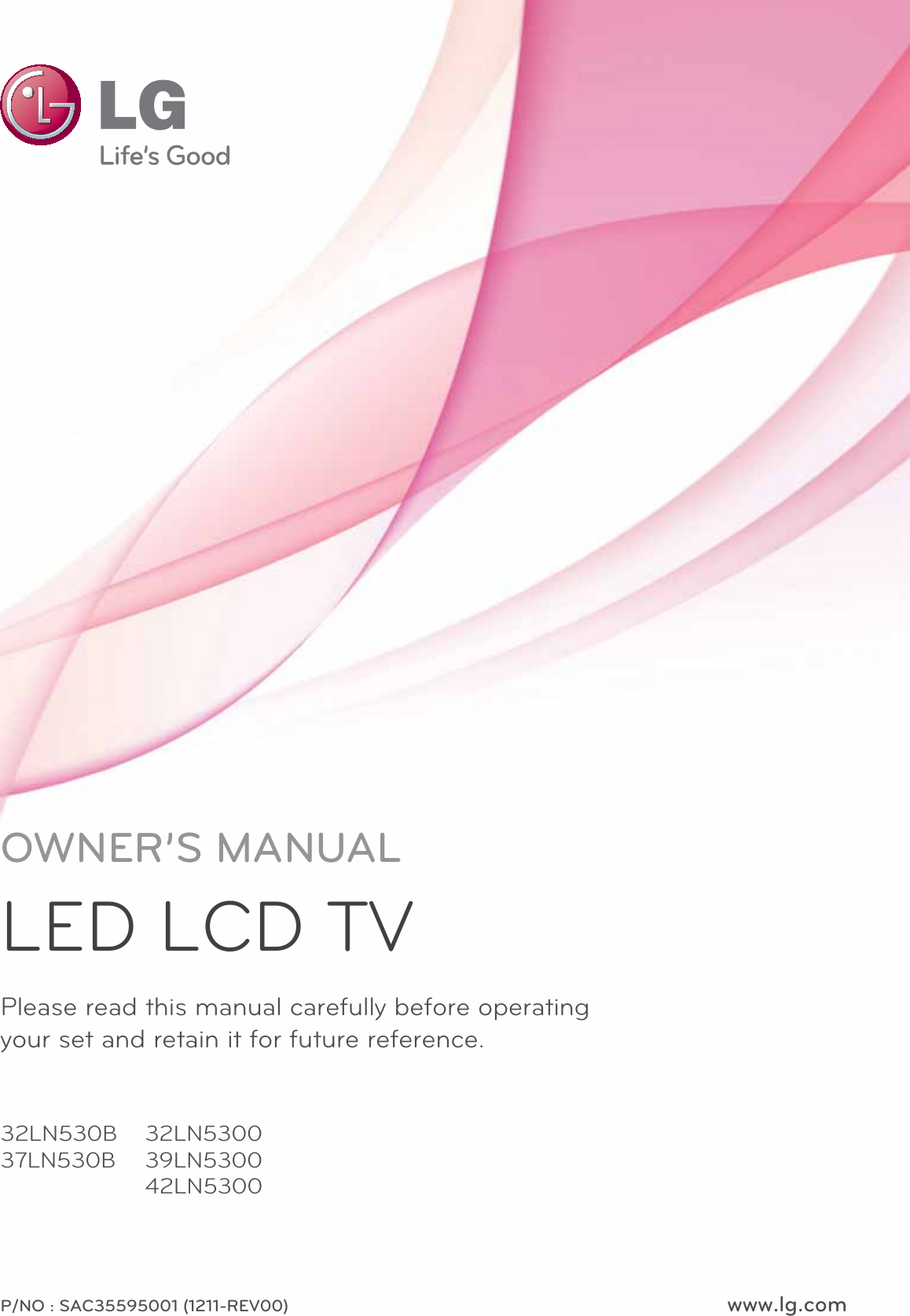 www.lg.comPlease read this manual carefully before operating your set and retain it for future reference.P/NO : SAC35595001 (1211-REV00)OWNER’S MANUALLED LCD TV32LN530B 37LN530B32LN5300 39LN5300 42LN5300 