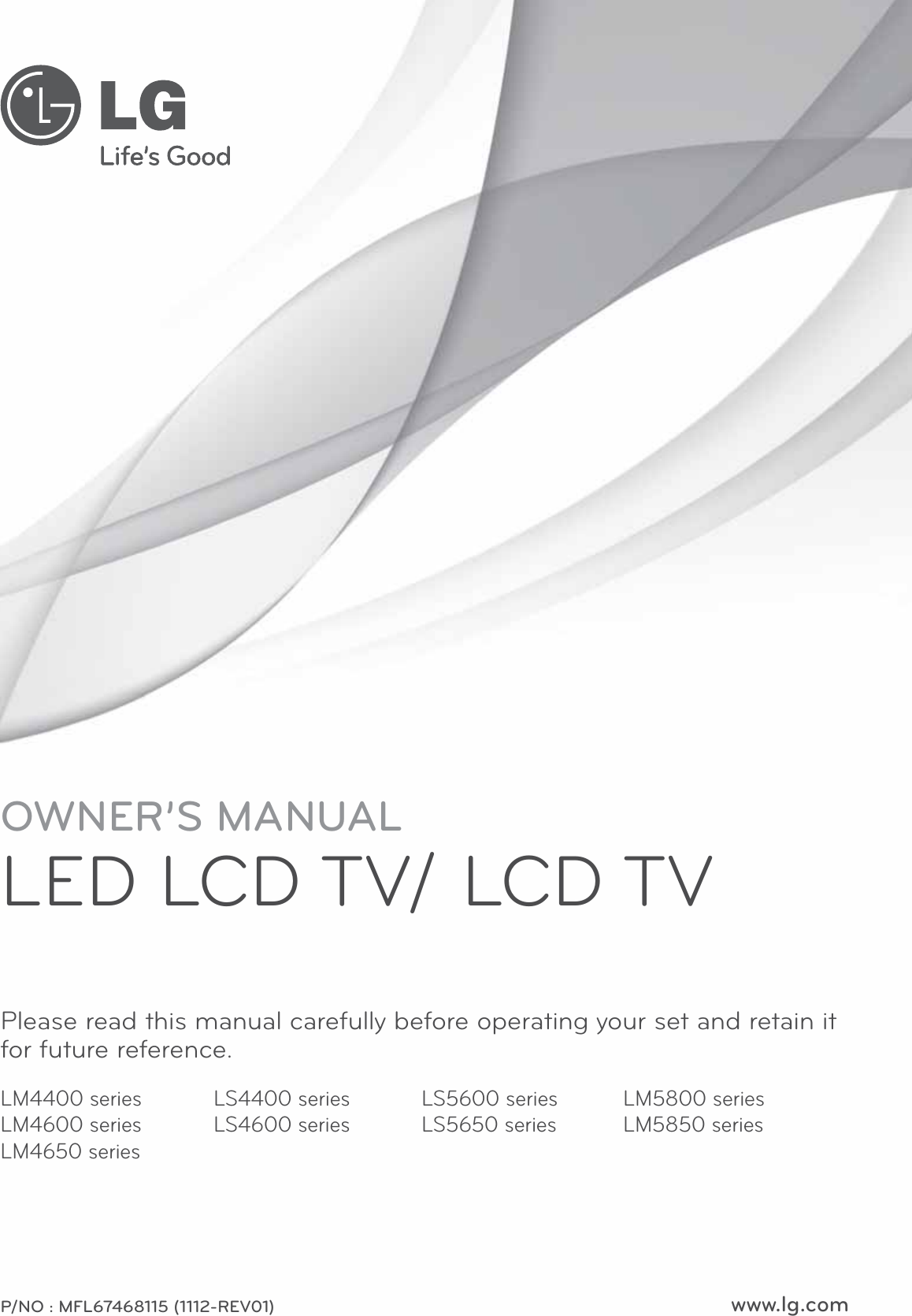 www.lg.comOWNER’S MANUALLED LCD TV/ LCD TVPlease read this manual carefully before operating your set and retain it for future reference.P/NO : MFL67468115 (1112-REV01)LS4400 seriesLS4600 seriesLS5600 seriesLS5650 seriesLM5800 seriesLM5850 seriesLM4400 seriesLM4600 seriesLM4650 series