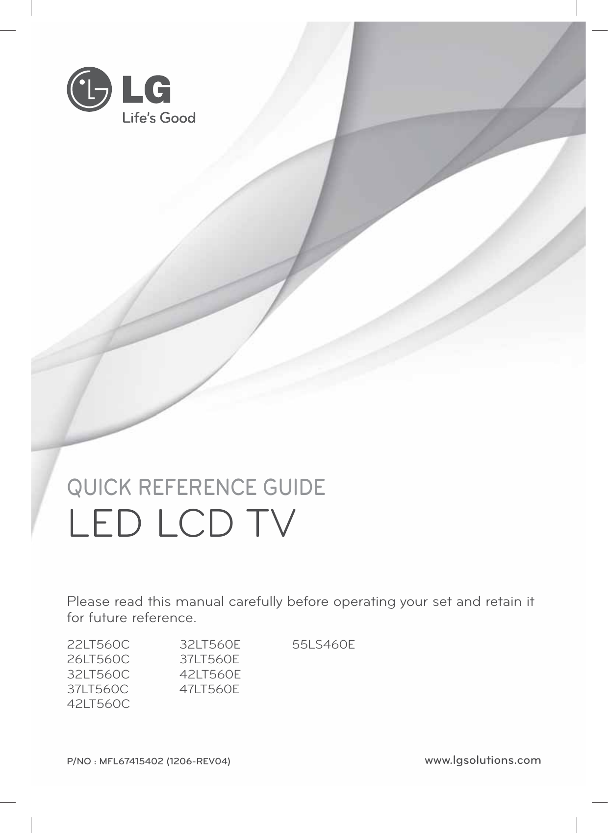 www.lgsolutions.comQUICK REFERENCE GUIDELED LCD TVPlease read this manual carefully before operating your set and retain it for future reference.P/NO : MFL67415402 (1206-REV04)22LT560C26LT560C32LT560C37LT560C42LT560C32LT560E37LT560E42LT560E47LT560E55LS460E