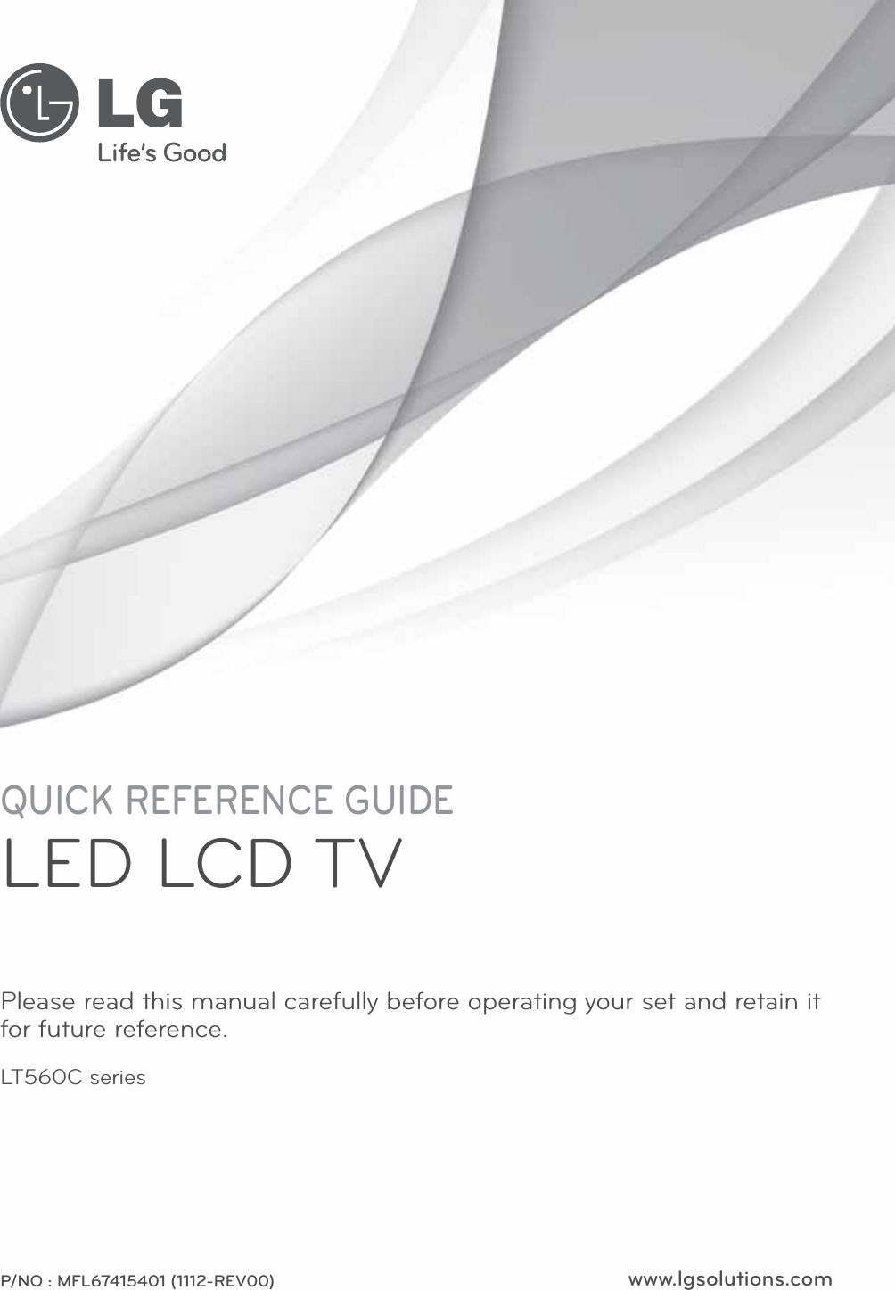 www.lgsolutions.comQUICK REFERENCE GUIDELED LCD TVPlease read this manual carefully before operating your set and retain it for future reference.P/NO : MFL67415401 (1112-REV00)LT560C series