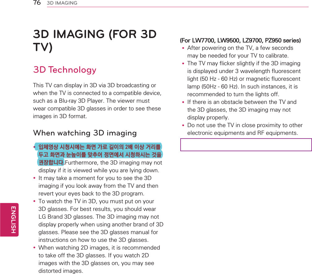 3D IMAGING (FOR 3D TV)3D Technology7KLV79FDQGLVSOD\LQ&apos;YLD&apos;EURDGFDVWLQJRUZKHQWKH79LVFRQQHFWHGWRDFRPSDWLEOHGHYLFHVXFKDVD%OXUD\&apos;3OD\HU7KHYLHZHUPXVWZHDUFRPSDWLEOH&apos;JODVVHVLQRUGHUWRVHHWKHVHLPDJHVLQ&apos;IRUPDWWhen watching 3D imagingy 㶌䊺㰈㛈㣣䊳㣣㯗⢛䱚ほ∇⹣␿㵻㵟㈷㵻㛈≷⾳⾃⩗⋧䱚ほ⌃⠏➙㵻⾃⿥䎚㮻㸜ほ㯗㜣㣣䊳䭞㣣⢛⊊㵋⎓㶬䭯⣏⣫)XUWKHUPRUHWKH&apos;LPDJLQJPD\QRWGLVSOD\LILWLVYLHZHGZKLOH\RXDUHO\LQJGRZQy ,WPD\WDNHDPRPHQWIRU\RXWRVHHWKH&apos;LPDJLQJLI\RXORRNDZD\IURPWKH79DQGWKHQUHYHUW\RXUH\HVEDFNWRWKH&apos;SURJUDPy 7RZDWFKWKH79LQ&apos;\RXPXVWSXWRQ\RXU&apos;JODVVHV)RUEHVWUHVXOWV\RXVKRXOGZHDU/*%UDQG&apos;JODVVHV7KH&apos;LPDJLQJPD\QRWGLVSOD\SURSHUO\ZKHQXVLQJDQRWKHUEUDQGRI&apos;JODVVHV3OHDVHVHHWKH&apos;JODVVHVPDQXDOIRULQVWUXFWLRQVRQKRZWRXVHWKH&apos;JODVVHVy :KHQZDWFKLQJ&apos;LPDJHVLWLVUHFRPPHQGHGWRWDNHRIIWKH&apos;JODVVHV,I\RXZDWFK&apos;LPDJHVZLWKWKH&apos;JODVVHVRQ\RXPD\VHHGLVWRUWHGLPDJHV)RU/:/:/=3=VHULHVy $IWHUSRZHULQJRQWKH79DIHZVHFRQGVPD\EHQHHGHGIRU\RXU79WRFDOLEUDWHy 7KH79PD\IOLFNHUVOLJKWO\LIWKH&apos;LPDJLQJLVGLVSOD\HGXQGHUZDYHOHQJWKIOXRUHVFHQWOLJKW+]+]RUPDJQHWLFIOXRUHVFHQWODPS+]+],QVXFKLQVWDQFHVLWLVUHFRPPHQGHGWRWXUQWKHOLJKWVRIIy ,IWKHUHLVDQREVWDFOHEHWZHHQWKH79DQGWKH&apos;JODVVHVWKH&apos;LPDJLQJPD\QRWGLVSOD\SURSHUO\y &apos;RQRWXVHWKH79LQFORVHSUR[LPLW\WRRWKHUHOHFWURQLFHTXLSPHQWVDQG5)HTXLSPHQWV76ENGENGLISH3D IMAGINGy㶌䊺㰈㛈㣣䊳㣣㯗⢛䱚ほ∇⹣␿㵻㵟㈷㵻㛈≷⾳⾃⩗⋧䱚ほ⌃⠏➙㵻⾃⿥䎚㮻㸜ほ㯗㜣㣣䊳䭞㣣⢛⊊㵋⎓㶬䭯⣏⣫