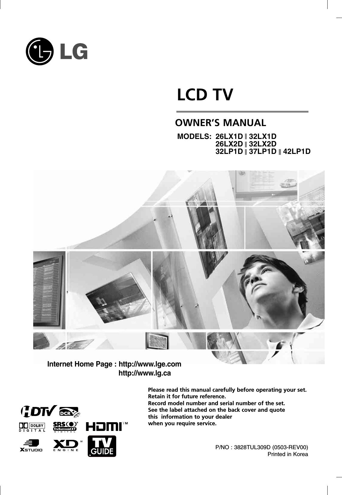 LCD TVPlease read this manual carefully before operating your set. Retain it for future reference.Record model number and serial number of the set. See the label attached on the back cover and quote this  information to your dealer when you require service.P/NO : 3828TUL309D (0503-REV00)Printed in KoreaOWNER’S MANUALMODELS: 26LX1D 32LX1D26LX2D 32LX2D32LP1D 37LP1D 42LP1DInternet Home Page : http://www.lge.comhttp://www.lg.caTM