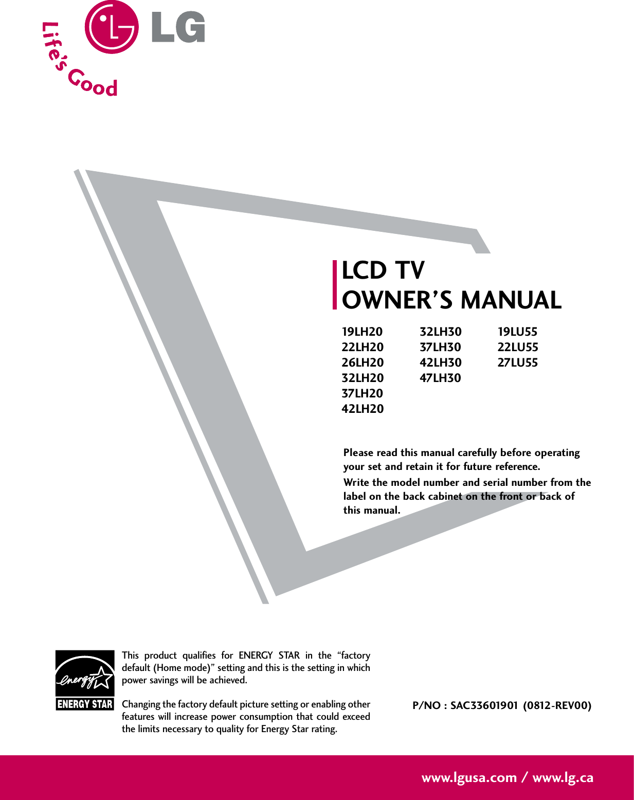 Please read this manual carefully before operatingyour set and retain it for future reference.Write the model number and serial number from thelabel on the back cabinet on the front or back ofthis manual. LCD TVOWNER’S MANUAL19LH2022LH2026LH2032LH2037LH2042LH2032LH3037LH3042LH3047LH3019LU5522LU5527LU55P/NO : SAC33601901 (0812-REV00)www.lgusa.com / www.lg.caThis product qualifies for ENERGY STAR in the “factorydefault (Home mode)” setting and this is the setting in whichpower savings will be achieved.Changing the factory default picture setting or enabling otherfeatures will increase power consumption that could exceedthe limits necessary to quality for Energy Star rating.