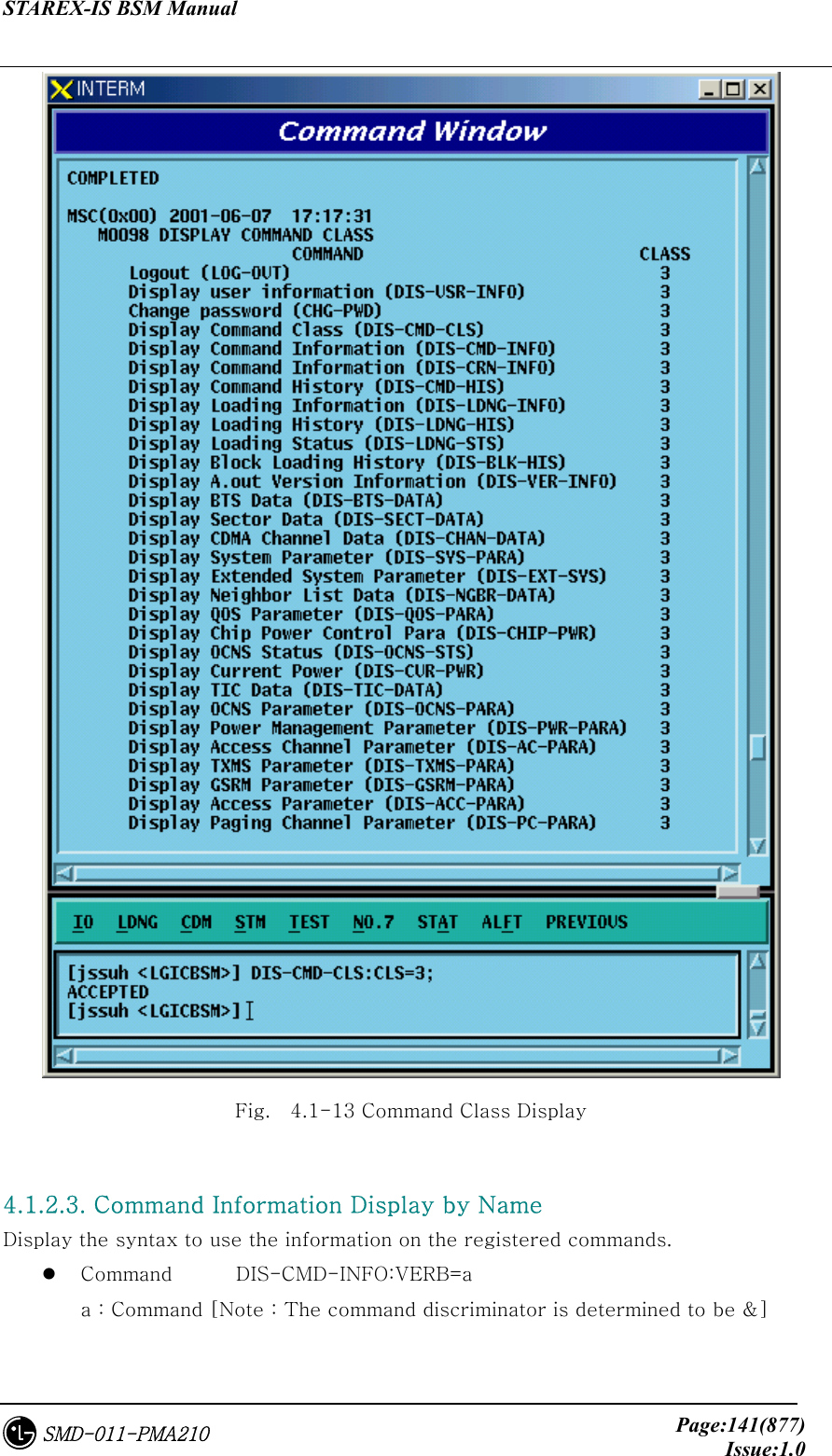STAREX-IS BSM Manual     Page:141(877)Issue:1.0SMD-011-PMA210  Fig.    4.1-13 Command Class Display  4.1.2.3. Command Information Display by Name Display the syntax to use the information on the registered commands.     Command  DIS-CMD-INFO:VERB=a   a : Command [Note : The command discriminator is determined to be &amp;]  