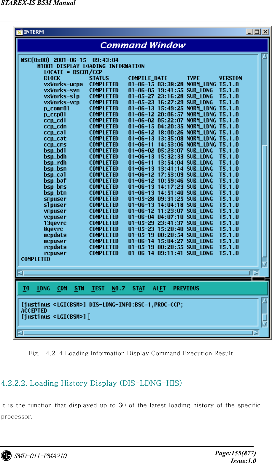 STAREX-IS BSM Manual     Page:155(877)Issue:1.0SMD-011-PMA210  Fig.    4.2-4 Loading Information Display Command Execution Result  4.2.2.2. Loading History Display (DIS-LDNG-HIS)  It  is  the  function  that  displayed  up  to  30  of  the  latest  loading  history  of  the  specific processor.  