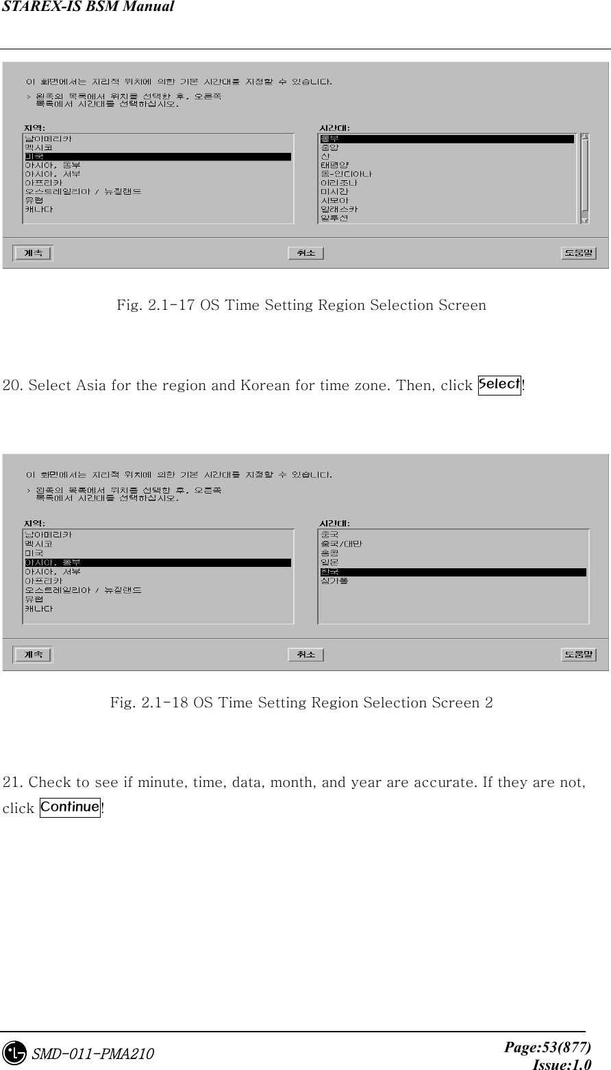 STAREX-IS BSM Manual     Page:53(877)Issue:1.0SMD-011-PMA210  Fig. 2.1-17 OS Time Setting Region Selection Screen  20. Select Asia for the region and Korean for time zone. Then, click Select!   Fig. 2.1-18 OS Time Setting Region Selection Screen 2  21. Check to see if minute, time, data, month, and year are accurate. If they are not, click Continue! 
