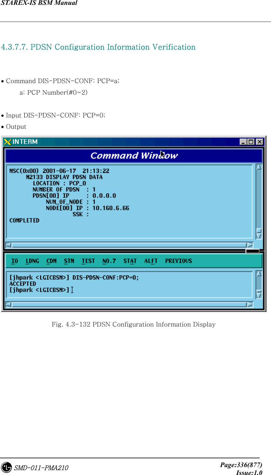 STAREX-IS BSM Manual     Page:336(877)Issue:1.0SMD-011-PMA210  4.3.7.7. PDSN Configuration Information Verification   • Command DIS-PDSN-CONF: PCP=a;   a: PCP Number(#0~2)  • Input DIS-PDSN-CONF: PCP=0; • Output  Fig. 4.3-132 PDSN Configuration Information Display 