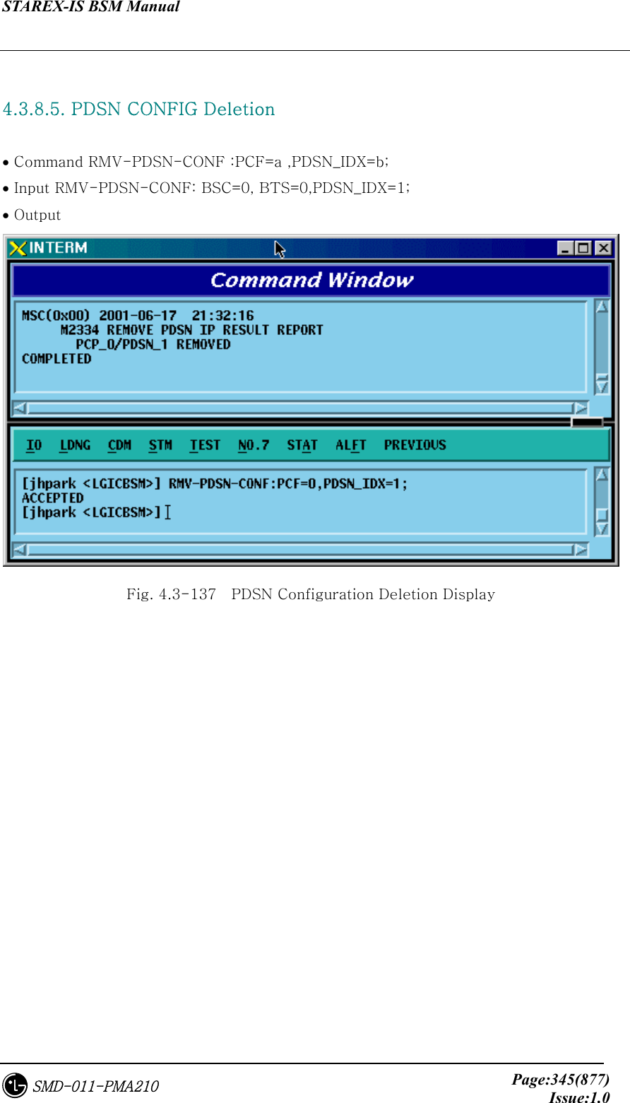 STAREX-IS BSM Manual     Page:345(877)Issue:1.0SMD-011-PMA210  4.3.8.5. PDSN CONFIG Deletion   • Command RMV-PDSN-CONF :PCF=a ,PDSN_IDX=b; • Input RMV-PDSN-CONF: BSC=0, BTS=0,PDSN_IDX=1; • Output  Fig. 4.3-137    PDSN Configuration Deletion Display