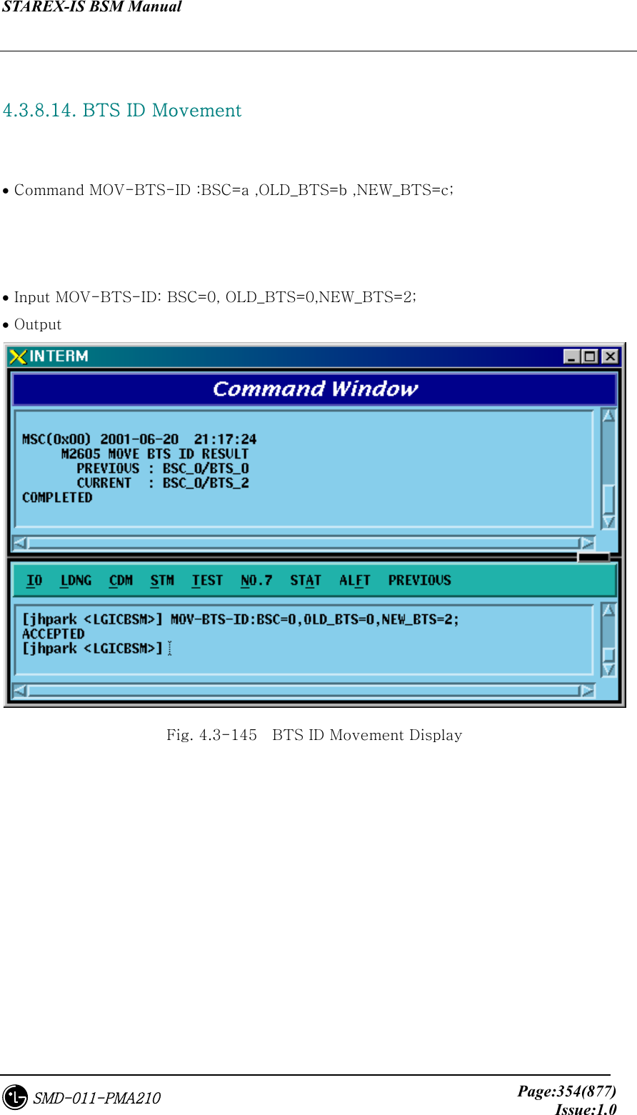 STAREX-IS BSM Manual     Page:354(877)Issue:1.0SMD-011-PMA210  4.3.8.14. BTS ID Movement    • Command MOV-BTS-ID :BSC=a ,OLD_BTS=b ,NEW_BTS=c;    • Input MOV-BTS-ID: BSC=0, OLD_BTS=0,NEW_BTS=2; • Output  Fig. 4.3-145    BTS ID Movement Display 