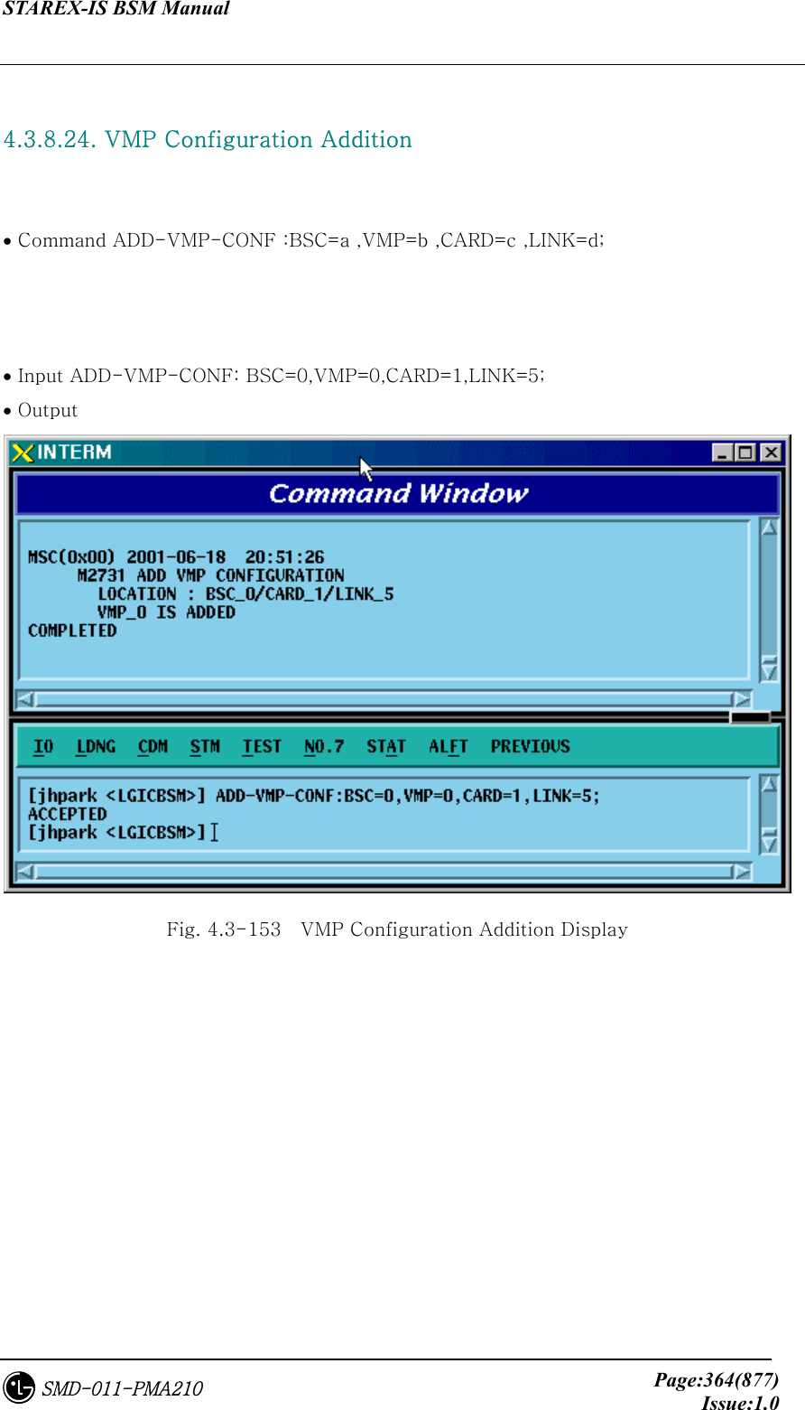 STAREX-IS BSM Manual     Page:364(877)Issue:1.0SMD-011-PMA210  4.3.8.24. VMP Configuration Addition    • Command ADD-VMP-CONF :BSC=a ,VMP=b ,CARD=c ,LINK=d;    • Input ADD-VMP-CONF: BSC=0,VMP=0,CARD=1,LINK=5; • Output  Fig. 4.3-153    VMP Configuration Addition Display 