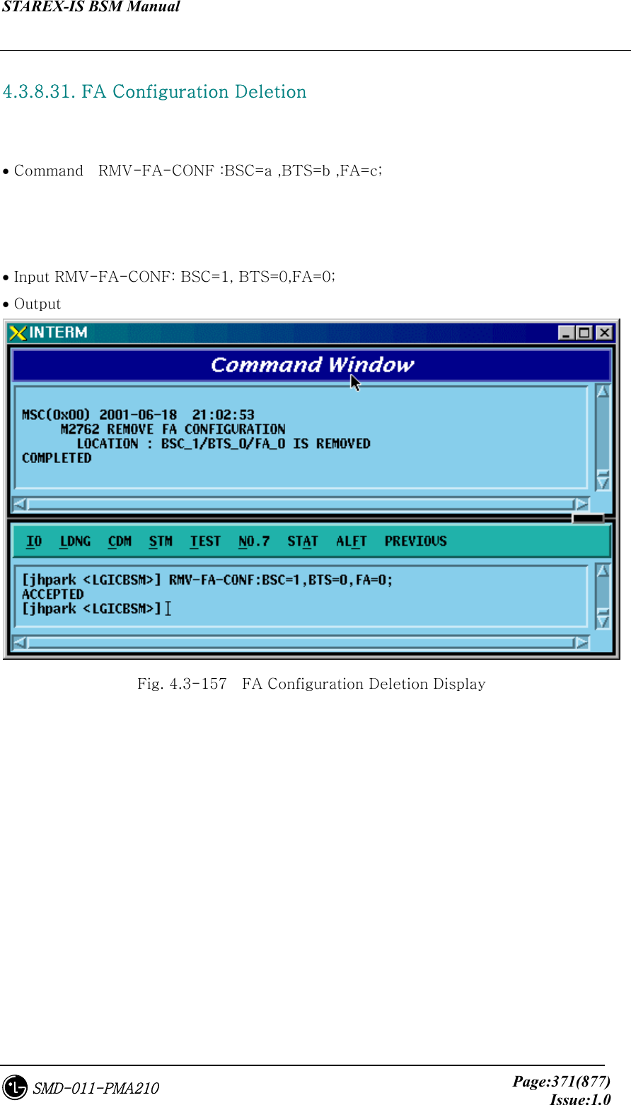 STAREX-IS BSM Manual     Page:371(877)Issue:1.0SMD-011-PMA210  4.3.8.31. FA Configuration Deletion    • Command    RMV-FA-CONF :BSC=a ,BTS=b ,FA=c;    • Input RMV-FA-CONF: BSC=1, BTS=0,FA=0; • Output  Fig. 4.3-157    FA Configuration Deletion Display